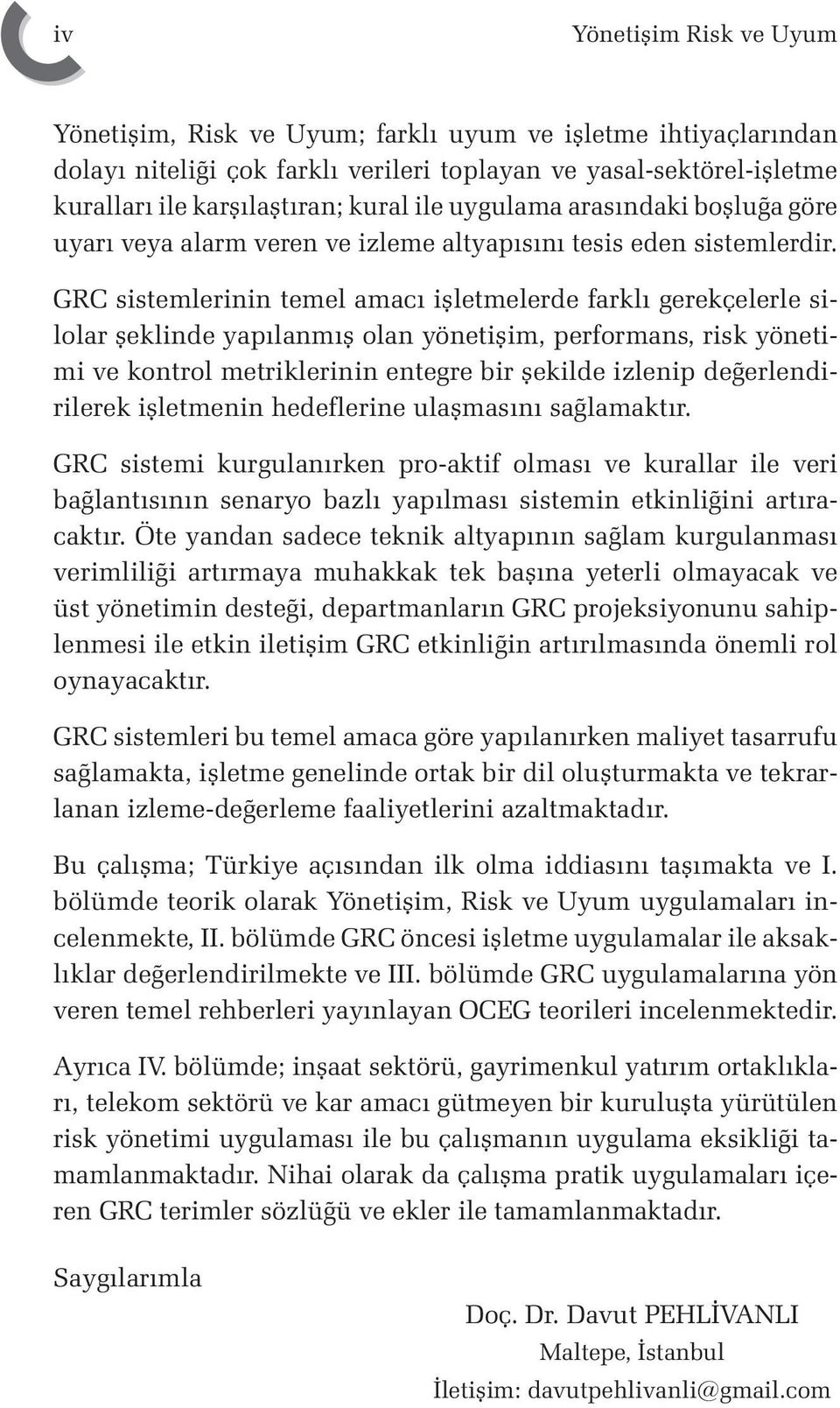 GRC sistemlerinin temel amacı işletmelerde farklı gerekçelerle silolar şeklinde yapılanmış olan yönetişim, performans, risk yönetimi ve kontrol metriklerinin entegre bir şekilde izlenip