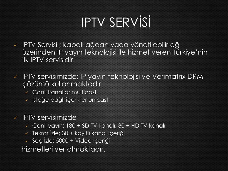 IPTV servisimizde; IP yayın teknolojisi ve Verimatrix DRM çözümü kullanmaktadır.