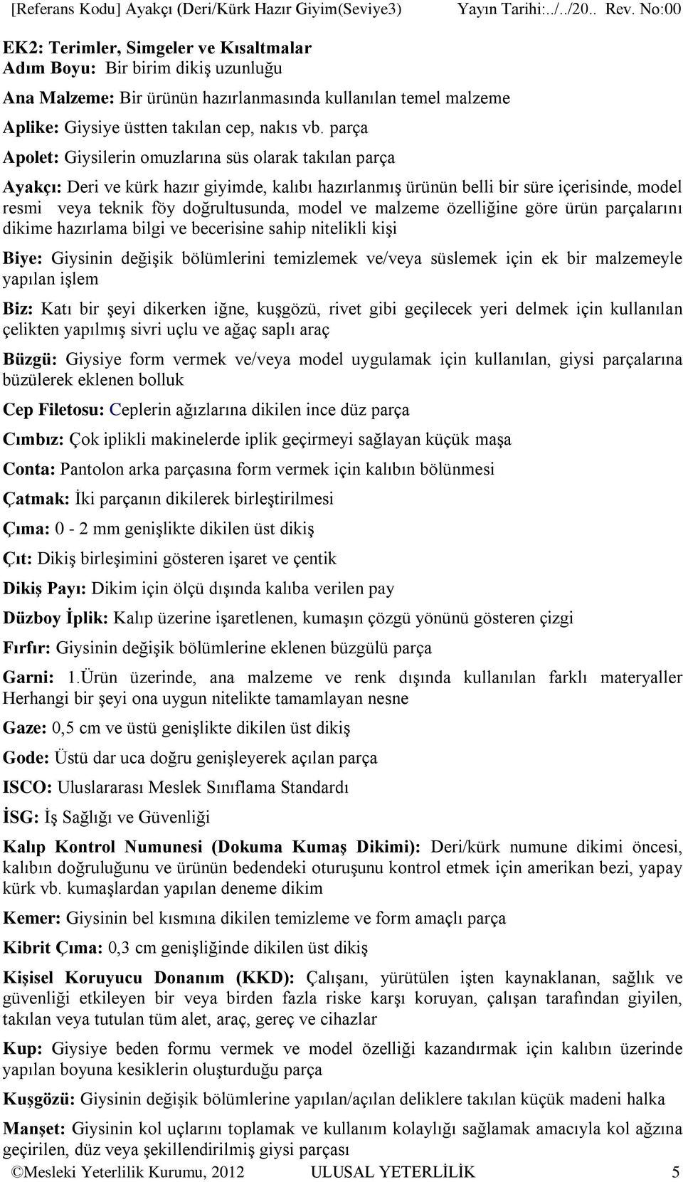 parça Apolet: Giysilerin omuzlarına süs olarak takılan parça Ayakçı: Deri ve kürk hazır giyimde, kalıbı hazırlanmış ürünün belli bir süre içerisinde, model resmi veya teknik föy doğrultusunda, model