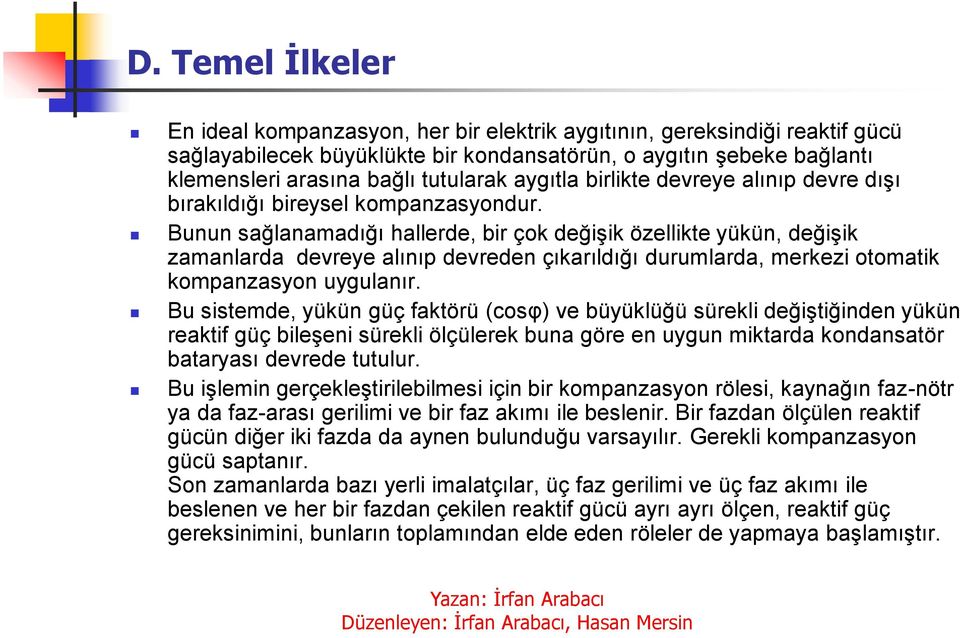 Bunun sağlanamadığı hallerde, bir çok değişik özellikte yükün, değişik zamanlarda devreye alınıp devreden çıkarıldığı durumlarda, merkezi otomatik kompanzasyon uygulanır.