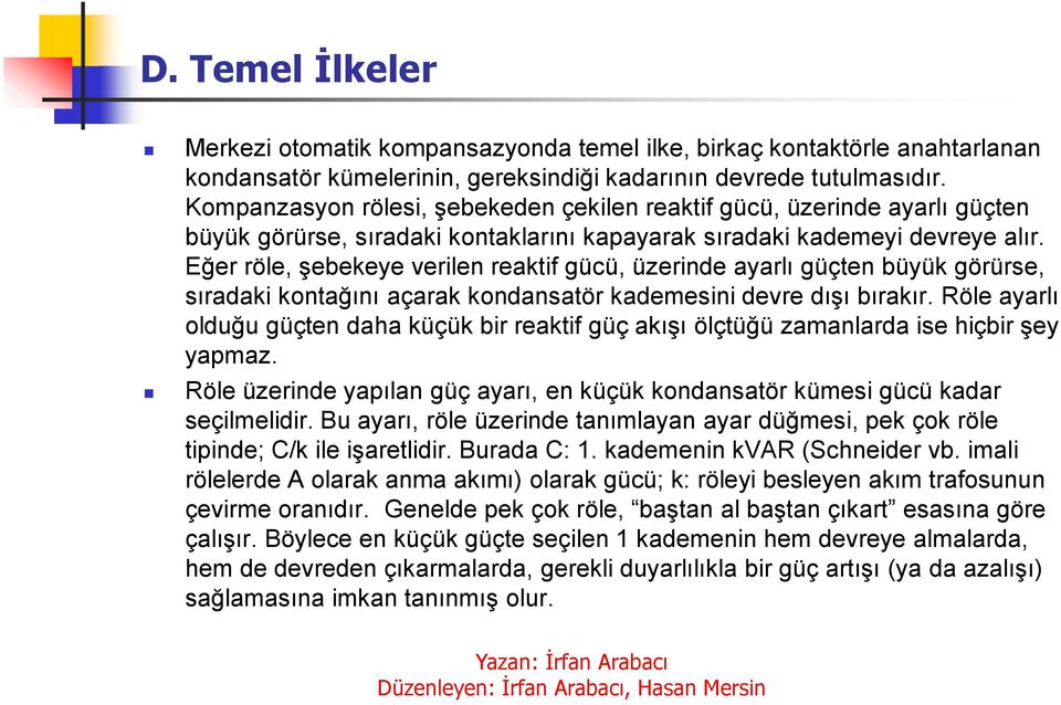 Eğer röle, şebekeye verilen reaktif gücü, üzerinde ayarlı güçten büyük görürse, sıradaki kontağını açarak kondansatör kademesini devre dışı bırakır.