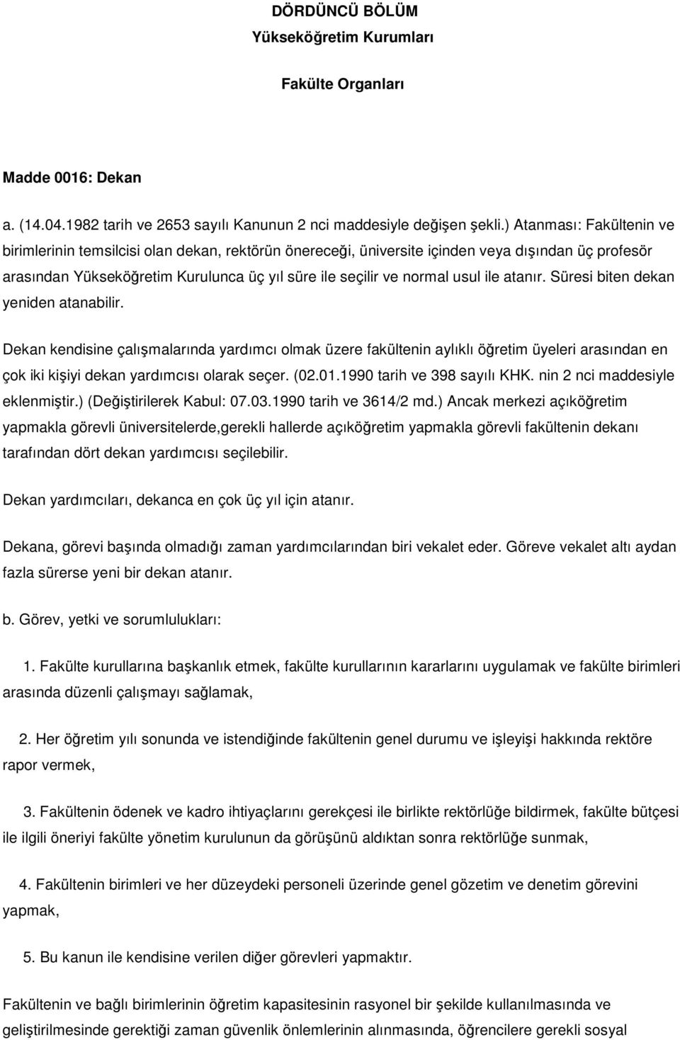 ile atanır. Süresi biten dekan yeniden atanabilir. Dekan kendisine çalışmalarında yardımcı olmak üzere fakültenin aylıklı öğretim üyeleri arasından en çok iki kişiyi dekan yardımcısı olarak seçer.