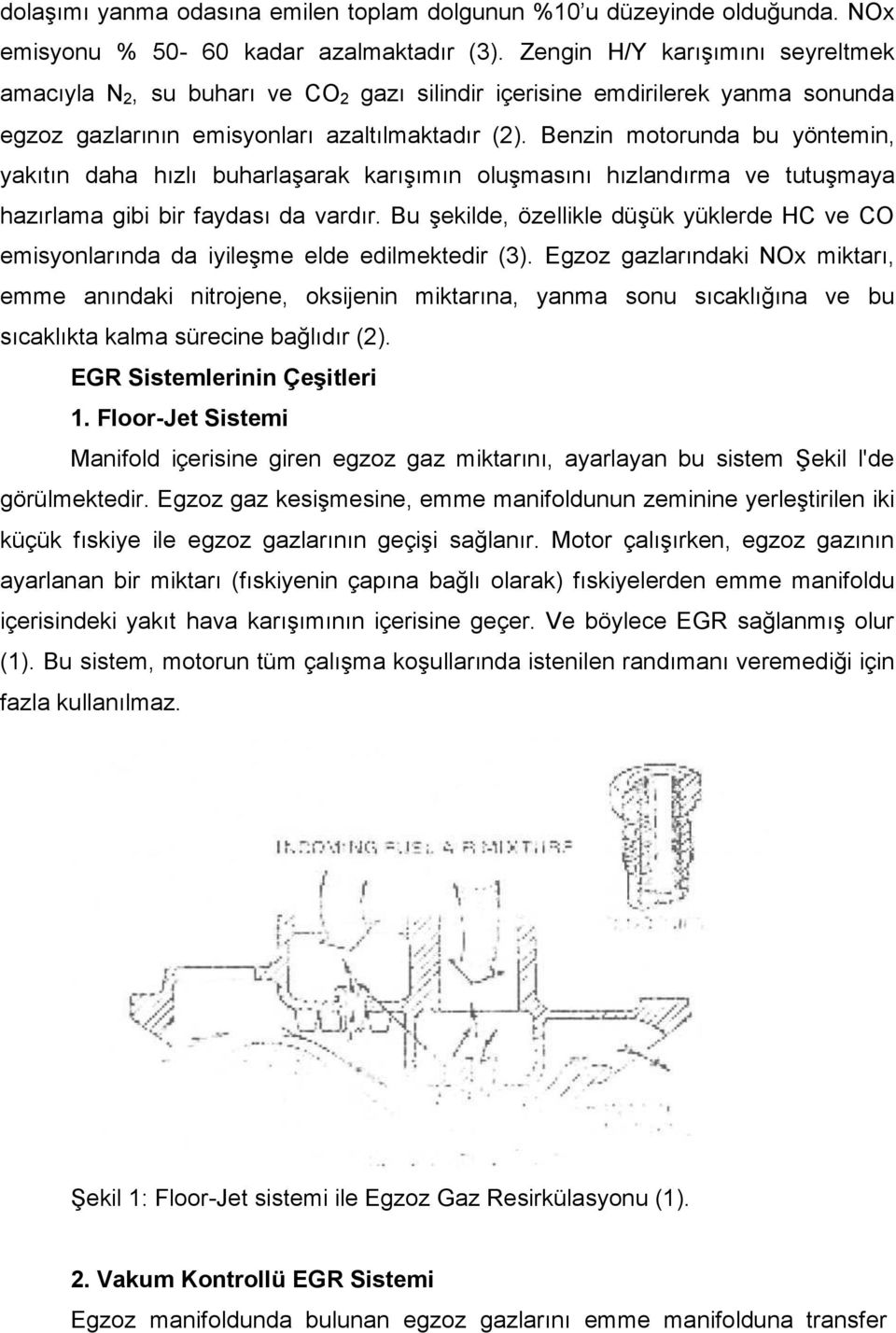 Benzin motorunda bu yöntemin, yakıtın daha hızlı buharlaşarak karışımın oluşmasını hızlandırma ve tutuşmaya hazırlama gibi bir faydası da vardır.