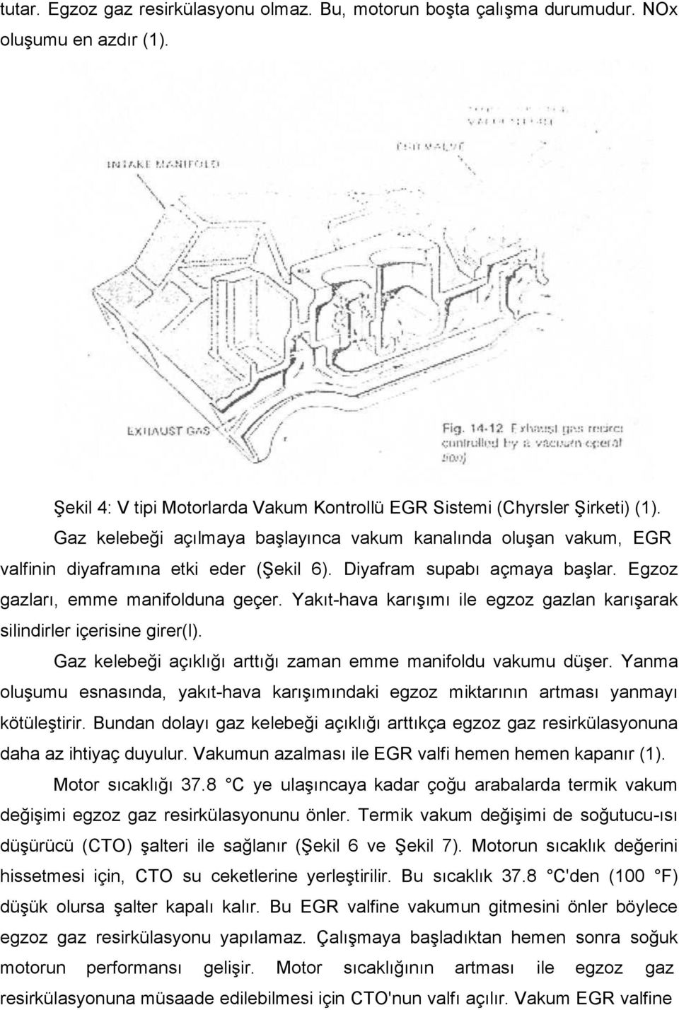 Yakıt-hava karışımı ile egzoz gazlan karışarak silindirler içerisine girer(l). Gaz kelebeği açıklığı arttığı zaman emme manifoldu vakumu düşer.