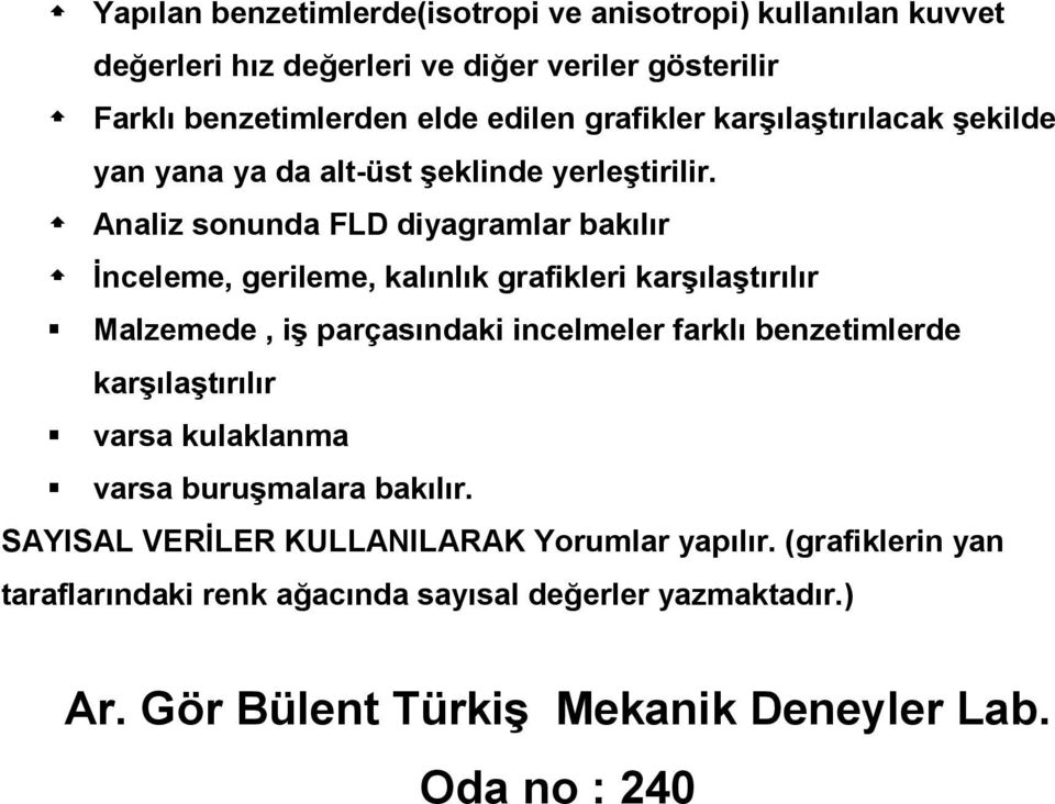 Analiz sonunda FLD diyagramlar bakılır Đnceleme, gerileme, kalınlık grafikleri karşılaştırılır Malzemede, iş parçasındaki incelmeler farklı benzetimlerde