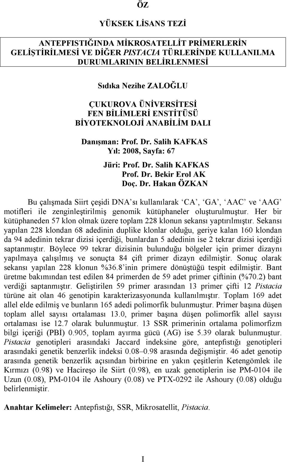 Salih KAFKAS Yıl: 2008, Sayfa: 67 Jüri: Prof. Dr. Salih KAFKAS Prof. Dr. Bekir Erol AK Doç. Dr. Hakan ÖZKAN Bu çalışmada Siirt çeşidi DNA sı kullanılarak CA, GA, AAC ve AAG motifleri ile zenginleştirilmiş genomik kütüphaneler oluşturulmuştur.