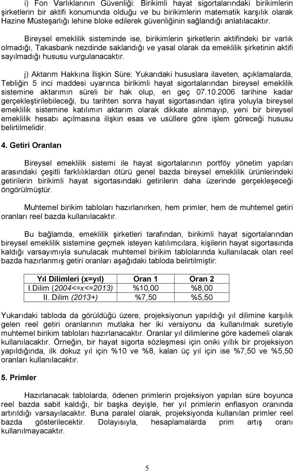 Bireysel emeklilik sisteminde ise, birikimlerin şirketlerin aktifindeki bir varlık olmadığı, Takasbank nezdinde saklandığı ve yasal olarak da emeklilik şirketinin aktifi sayılmadığı hususu