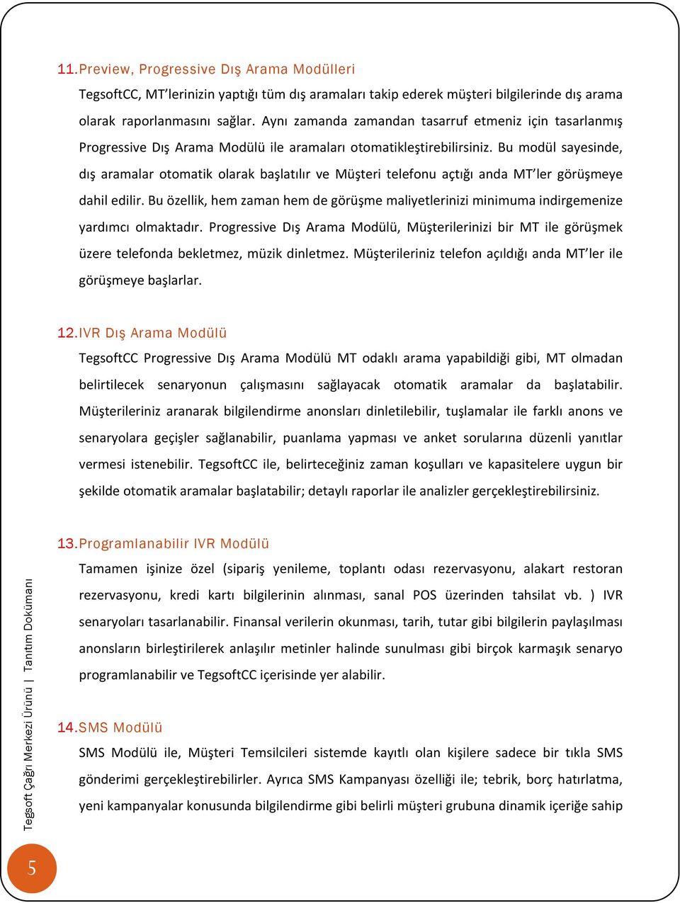 Bu modül sayesinde, dış aramalar otomatik olarak başlatılır ve Müşteri telefonu açtığı anda MT ler görüşmeye dahil edilir.