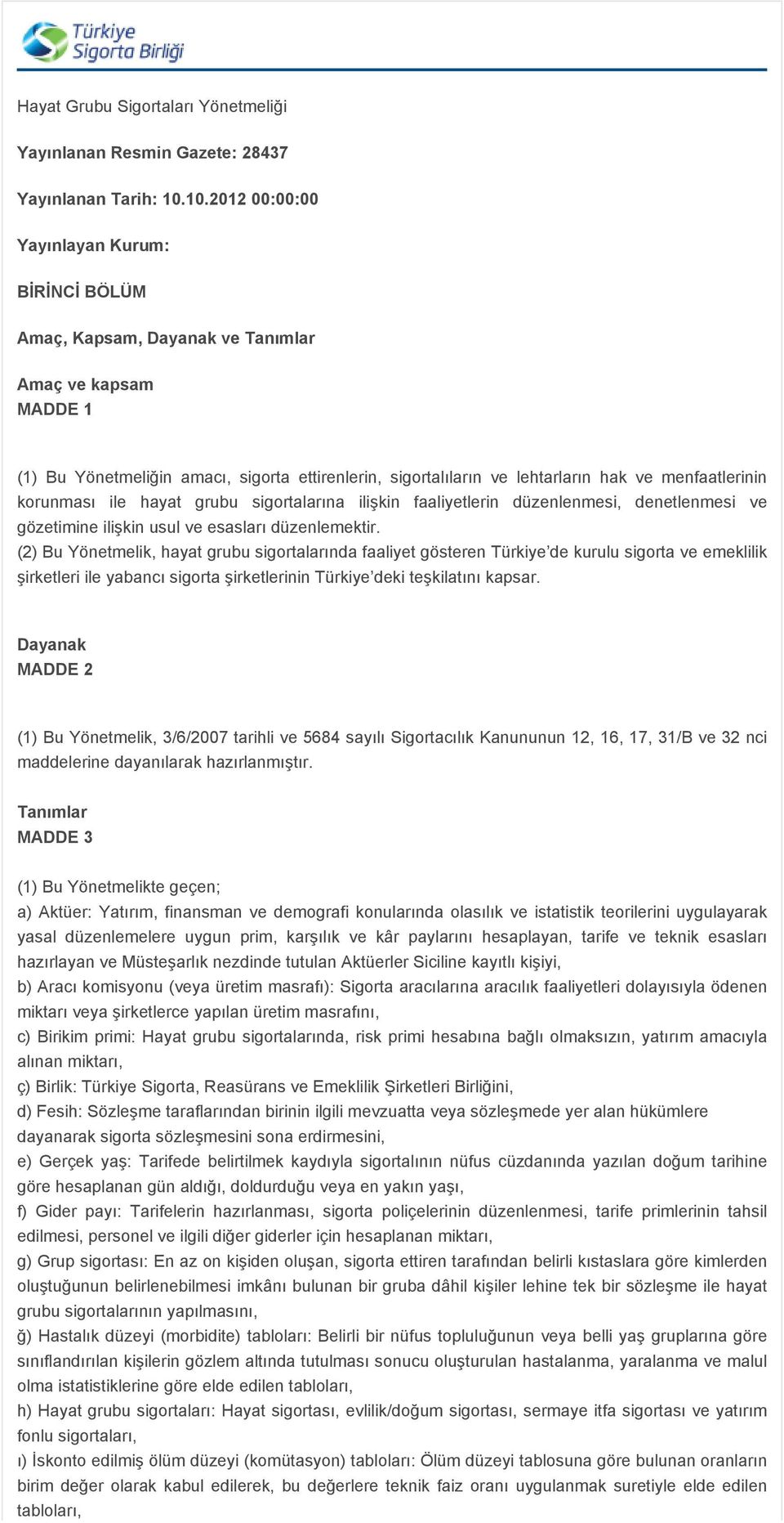 menfaatlerinin korunması ile hayat grubu sigortalarına ilişkin faaliyetlerin düzenlenmesi, denetlenmesi ve gözetimine ilişkin usul ve esasları düzenlemektir.