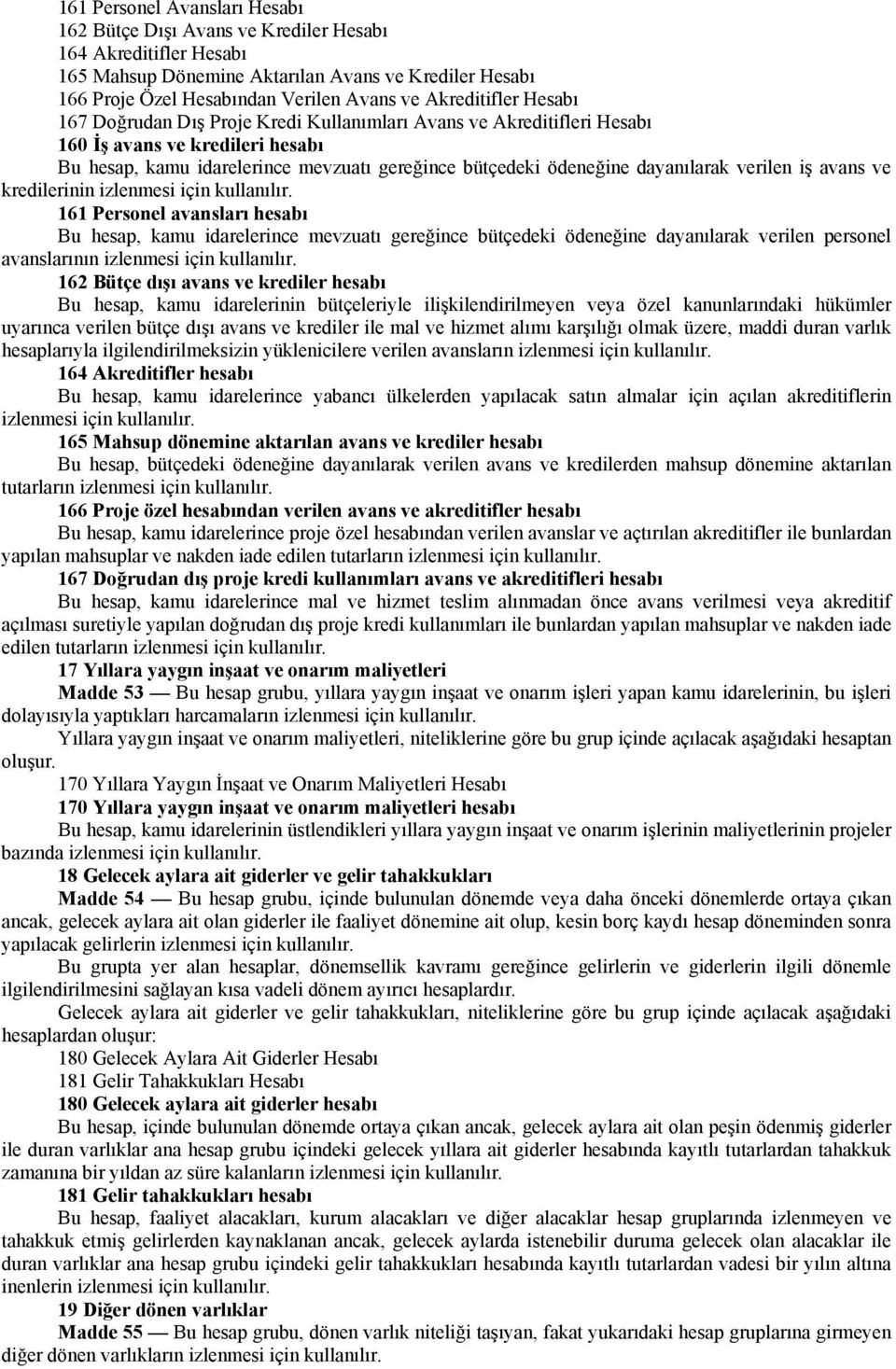 dayanılarak verilen iş avans ve kredilerinin izlenmesi için 161 Personel avansları hesabı Bu hesap, kamu idarelerince mevzuatı gereğince bütçedeki ödeneğine dayanılarak verilen personel avanslarının