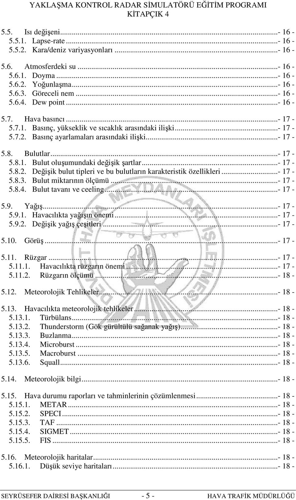 ..- 17-5.8.2. Değişik bulut tipleri ve bu bulutların karakteristik özellikleri...- 17-5.8.3. Bulut miktarının ölçümü...- 17-5.8.4. Bulut tavanı ve ceeling...- 17-5.9. Yağış...- 17-5.9.1. Havacılıkta yağışın önemi.