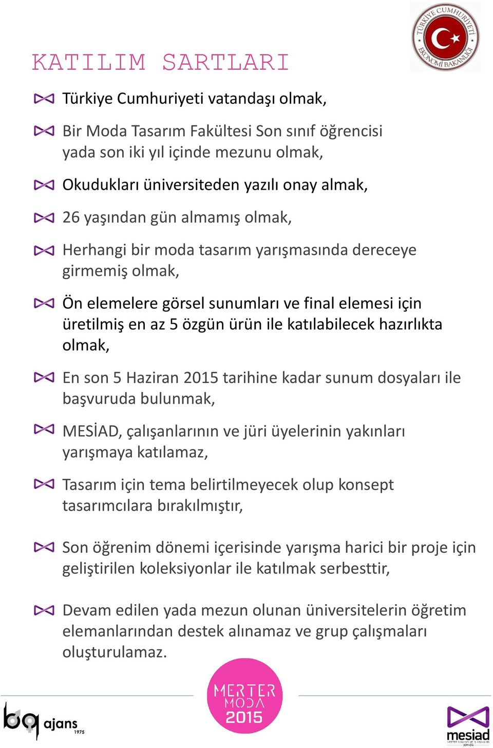 son 5 Haziran 2015 tarihine kadar sunum dosyaları ile başvuruda bulunmak, MESİAD, çalışanlarının ve jüri üyelerinin yakınları yarışmaya katılamaz, Tasarım için tema belirtilmeyecek olup konsept