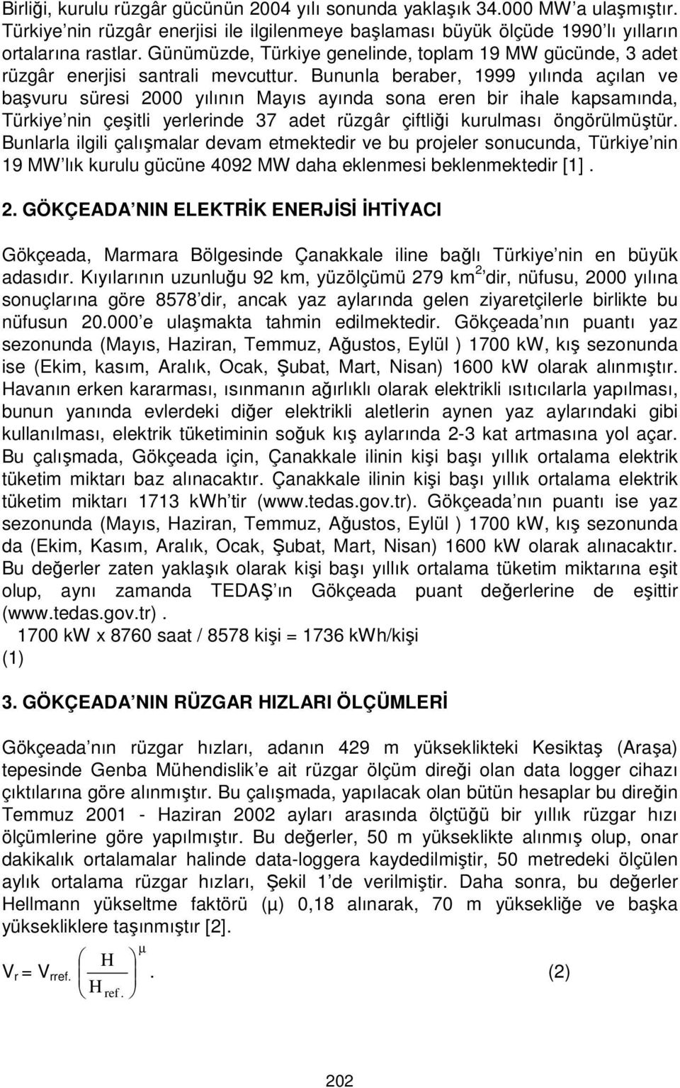 Bununla beraber, 1999 yılında açılan ve başvuru süresi 2000 yılının Mayıs ayında sona eren bir ihale kapsamında, Türkiye nin çeşitli yerlerinde 37 adet rüzgâr çiftliği kurulması öngörülmüştür.