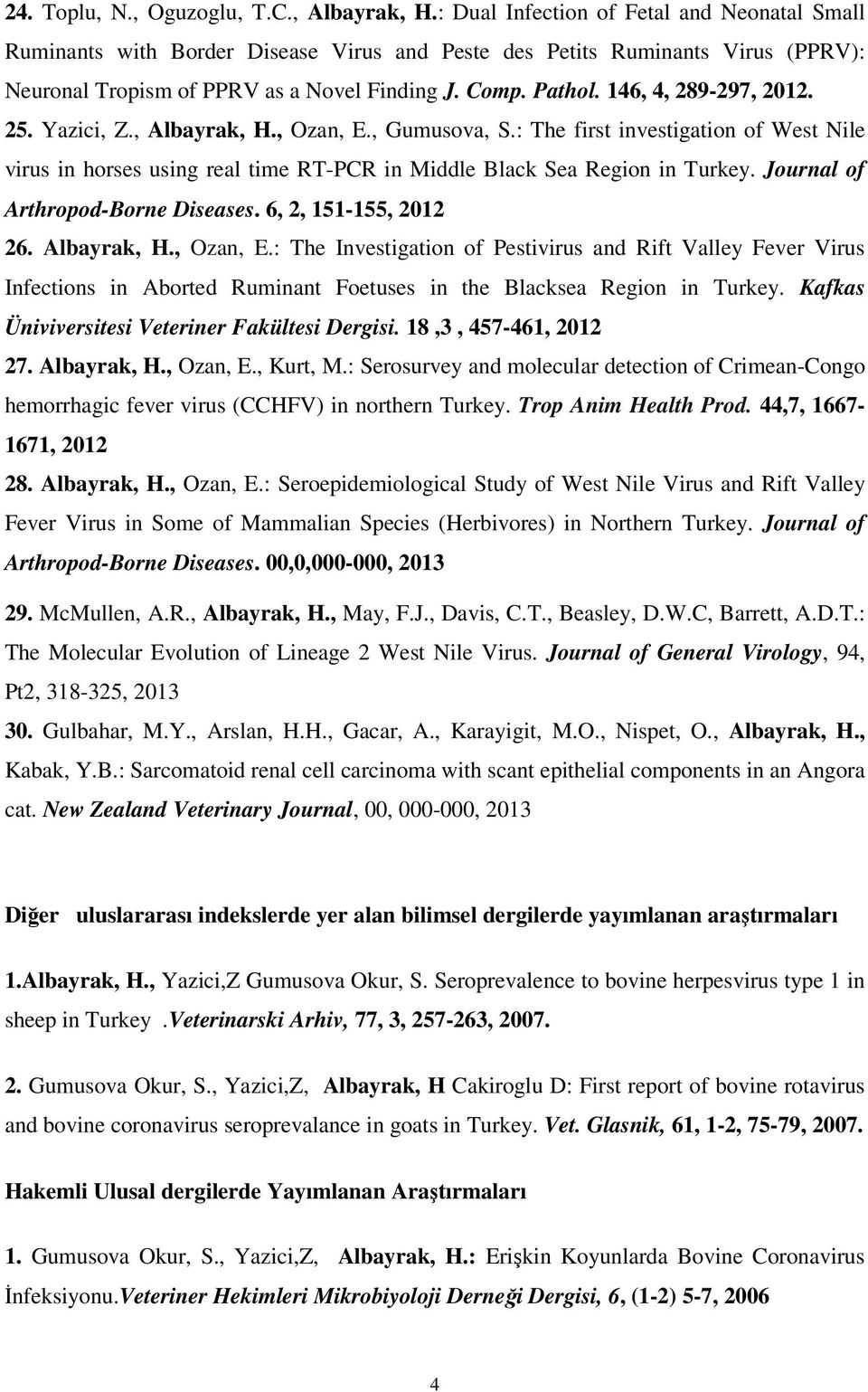 146, 4, 289-297, 2012. 25. Yazici, Z., Albayrak, H., Ozan, E., Gumusova, S.: The first investigation of West Nile virus in horses using real time RT-PCR in Middle Black Sea Region in Turkey.