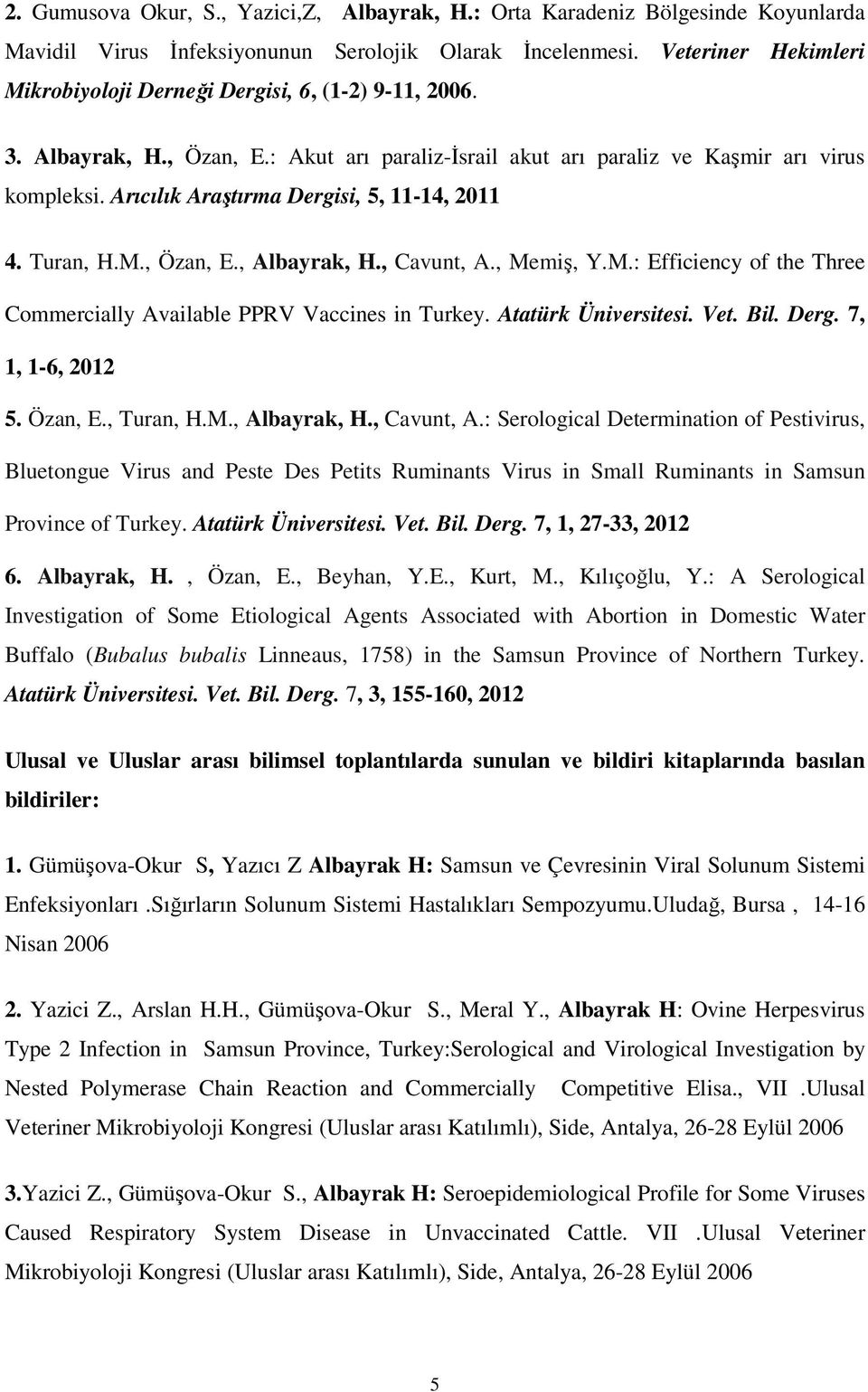 Arıcılık Araştırma Dergisi, 5, 11-14, 2011 4. Turan, H.M., Özan, E., Albayrak, H., Cavunt, A., Memiş, Y.M.: Efficiency of the Three Commercially Available PPRV Vaccines in Turkey.