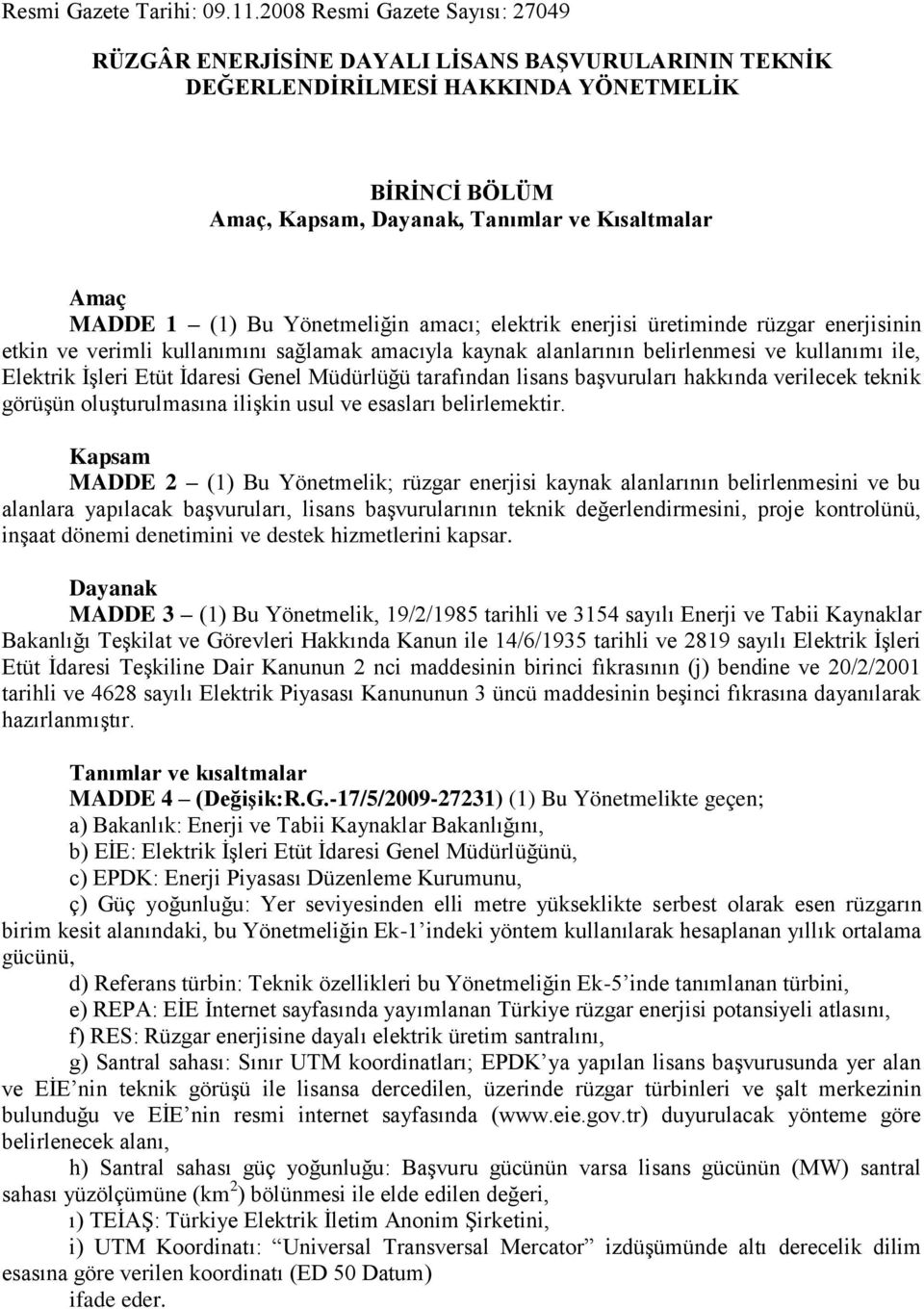 (1) Bu Yönetmeliğin amacı; elektrik enerjisi üretiminde rüzgar enerjisinin etkin ve verimli kullanımını sağlamak amacıyla kaynak alanlarının belirlenmesi ve kullanımı ile, Elektrik ĠĢleri Etüt