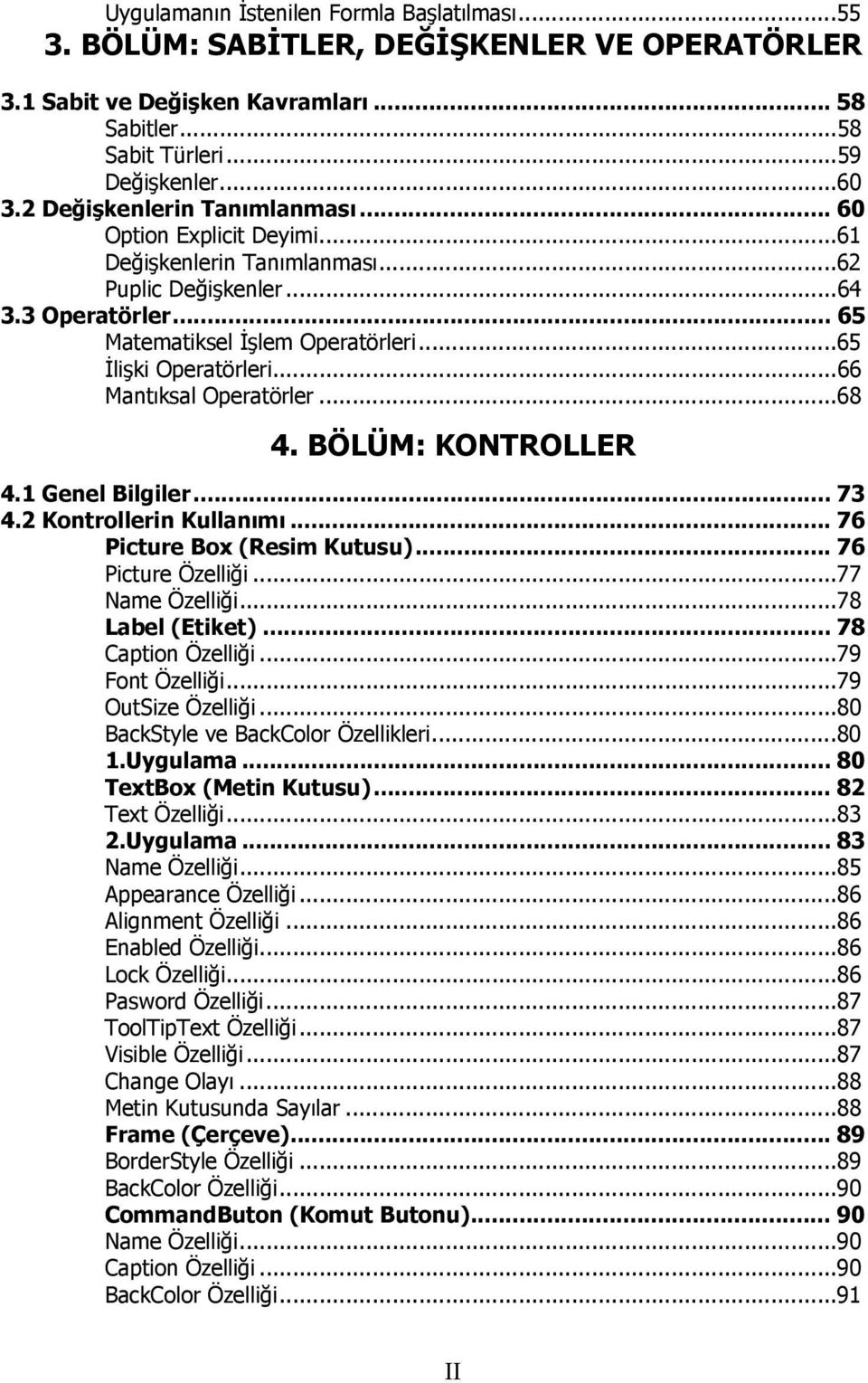 ..66 Mantıksal Operatörler...68 4. BÖLÜM: KONTROLLER 4.1 Genel Bilgiler... 73 4.2 Kontrollerin Kullanımı... 76 Picture Box (Resim Kutusu)... 76 Picture Özelliği...77 Name Özelliği...78 Label (Etiket).