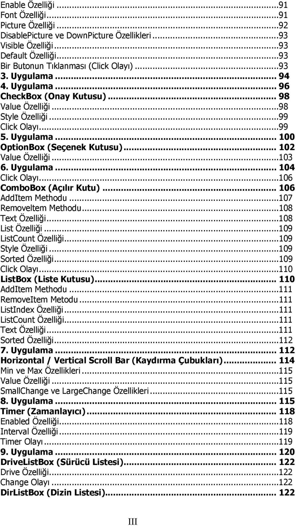 Uygulama... 104 Click Olayı...106 ComboBox (Açılır Kutu)... 106 AddItem Methodu...107 Removeltem Methodu...108 Text Özelliği...108 List Özelliği...109 ListCount Özelliği...109 Style Özelliği.