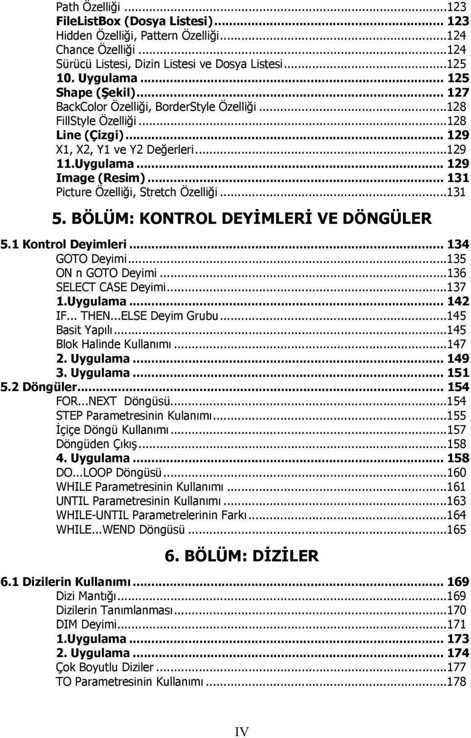 .. 131 Picture Özelliği, Stretch Özelliği...131 5. BÖLÜM: KONTROL DEYİMLERİ VE DÖNGÜLER 5.1 Kontrol Deyimleri... 134 GOTO Deyimi...135 ON n GOTO Deyimi...136 SELECT CASE Deyimi...137 1.Uygulama.