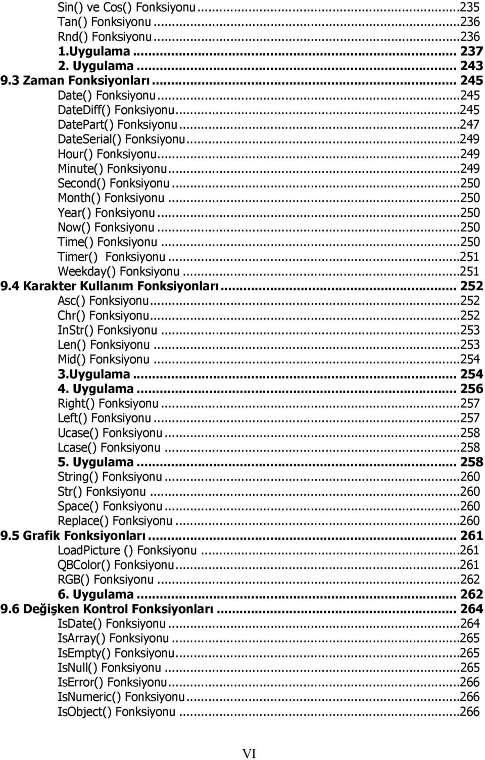 ..250 Now() Fonksiyonu...250 Time() Fonksiyonu...250 Timer() Fonksiyonu...251 Weekday() Fonksiyonu...251 9.4 Karakter Kullanım Fonksiyonları... 252 Asc() Fonksiyonu...252 Chr() Fonksiyonu.