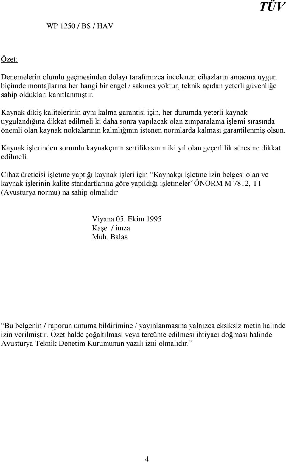 Kaynak dikiş kalitelerinin aynı kalma garantisi için, her durumda yeterli kaynak uygulandığına dikkat edilmeli ki daha sonra yapılacak olan zımparalama işlemi sırasında önemli olan kaynak