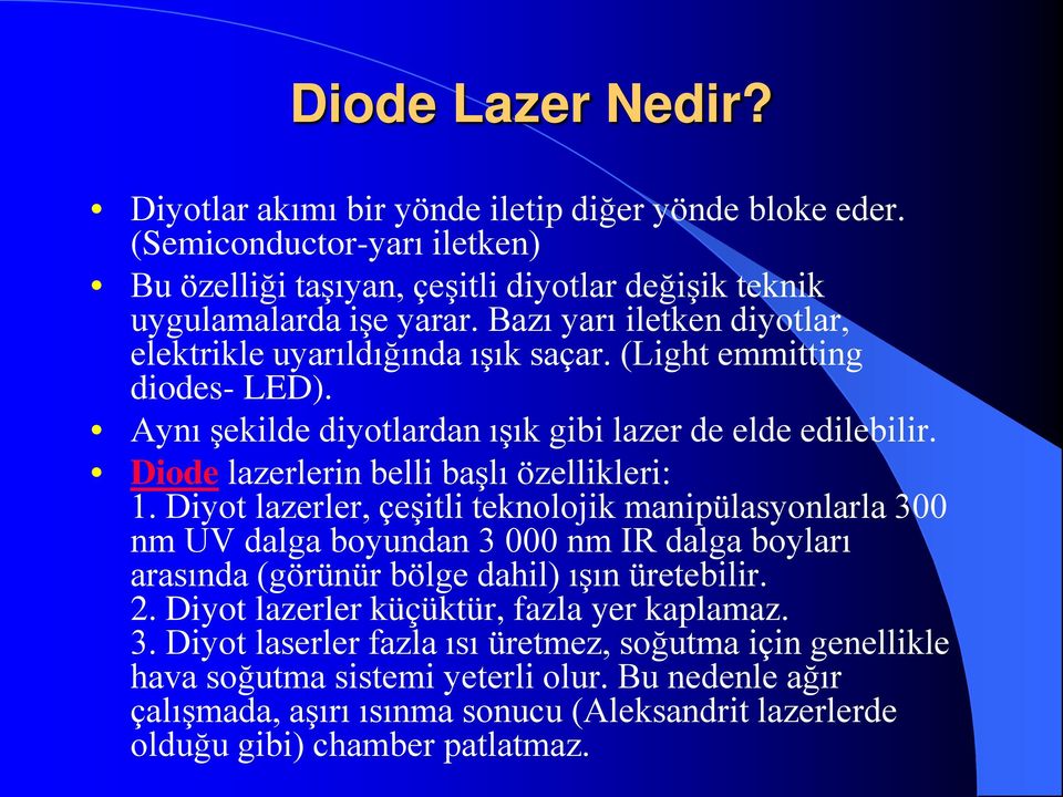 Diode lazerlerin belli başlı özellikleri: 1. Diyot lazerler, çeşitli teknolojik manipülasyonlarla 300 nm UV dalga boyundan 3 000 nm IR dalga boyları arasında (görünür bölge dahil) ışın üretebilir.