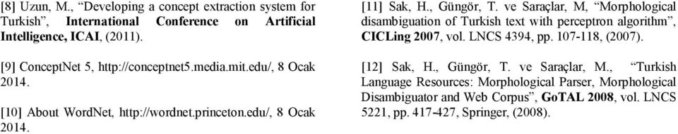 ve Saraçlar, M, Morphological disambiguation of Turkish text with perceptron algorithm, CICLing 200, vol. LNCS 494, pp. 10-118, (200). [12] Sak, H.