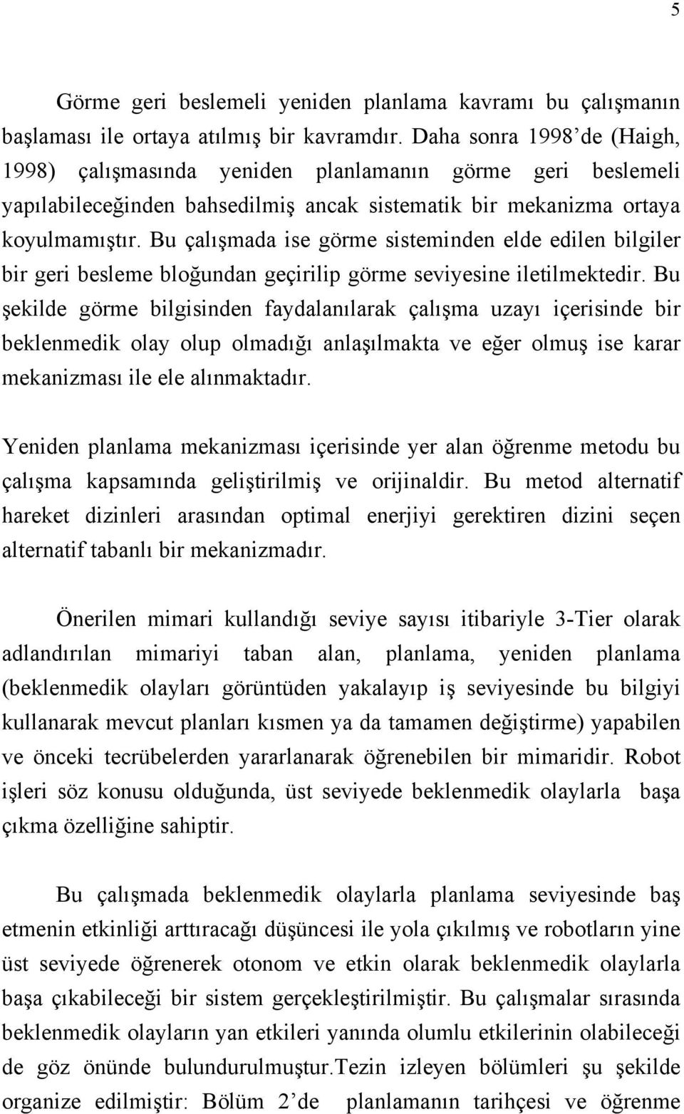 Bu çalışmada ise görme sisteminden elde edilen bilgiler bir geri besleme bloğundan geçirilip görme seviyesine iletilmektedir.