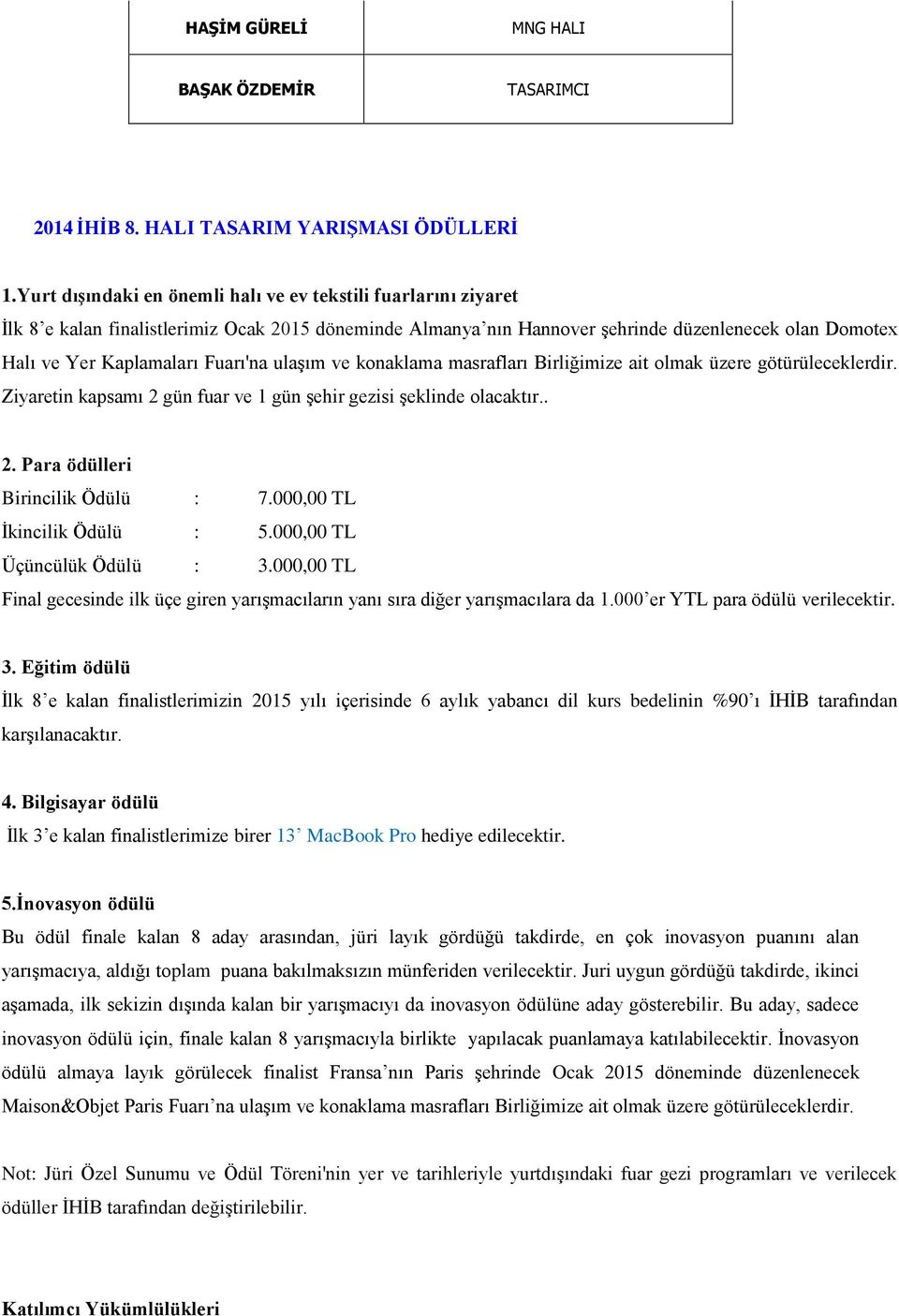 Fuarı'na ulaşım ve konaklama masrafları Birliğimize ait olmak üzere götürüleceklerdir. Ziyaretin kapsamı 2 gün fuar ve 1 gün şehir gezisi şeklinde olacaktır.. 2. Para ödülleri Birincilik Ödülü : 7.