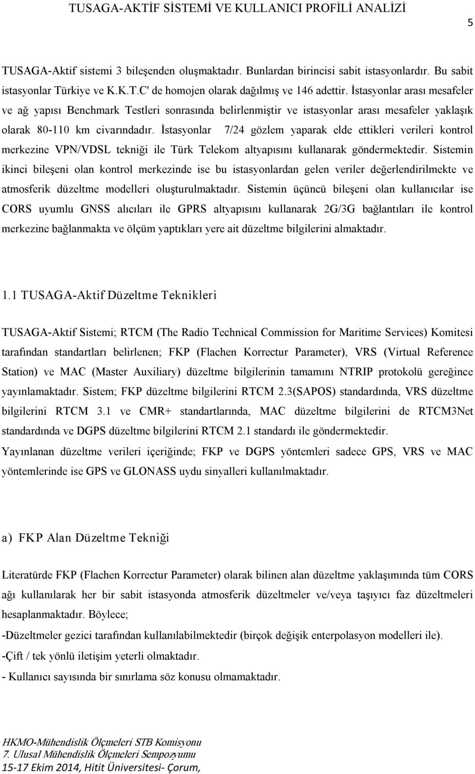 İstasyonlar 7/24 gözlem yaparak elde ettikleri verileri kontrol merkezine VPN/VDSL tekniği ile Türk Telekom altyapısını kullanarak göndermektedir.