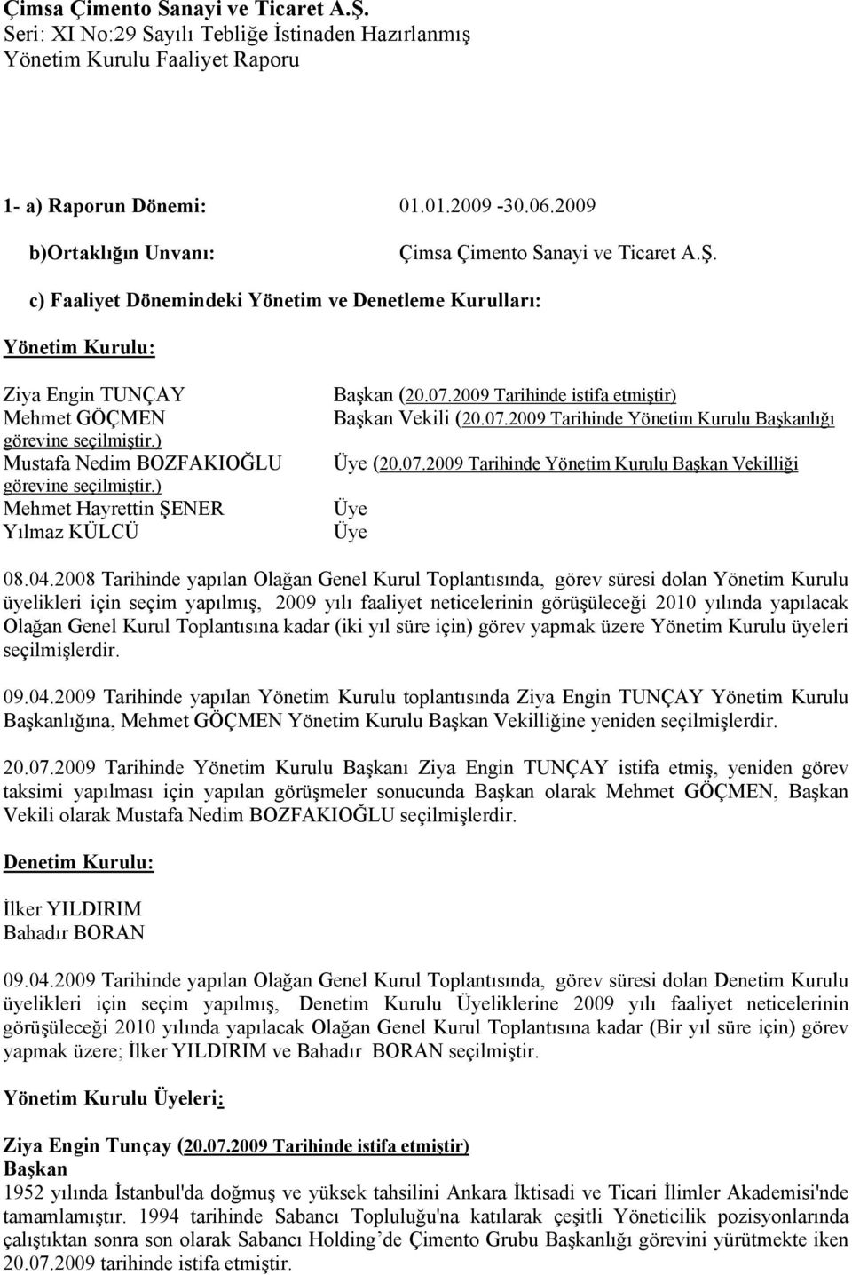 ) Mehmet Hayrettin ŞENER Yılmaz KÜLCÜ Başkan (20.07.2009 Tarihinde istifa etmiştir) Başkan Vekili (20.07.2009 Tarihinde Yönetim Kurulu Başkanlığı Üye (20.07.2009 Tarihinde Yönetim Kurulu Başkan Vekilliği Üye Üye 08.