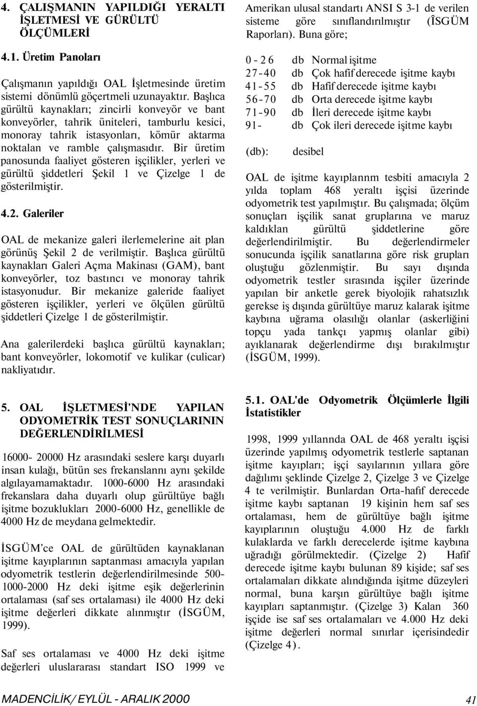 Bir üretim panosunda faaliyet gösteren işçilikler, yerleri ve gürültü şiddetleri Şekil ve Çizelge de gösterilmiştir.