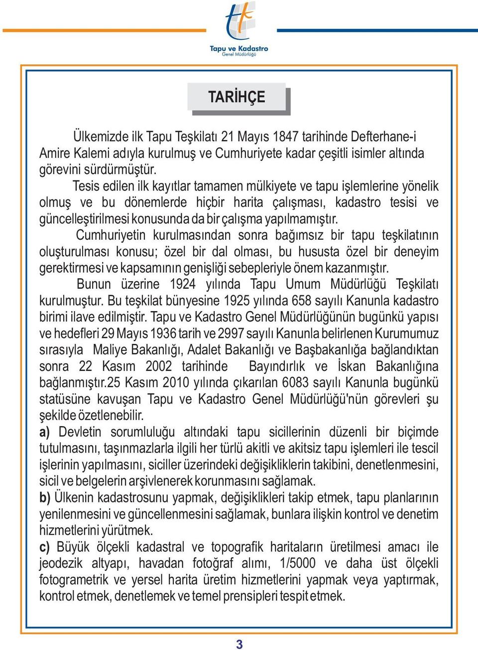 Cumhuriyetin kurulmasýndan sonra baðýmsýz bir tapu teþkilatýnýn oluþturulmasý konusu; özel bir dal olmasý, bu hususta özel bir deneyim gerektirmesi ve kapsamýnýn geniþliði sebepleriyle önem