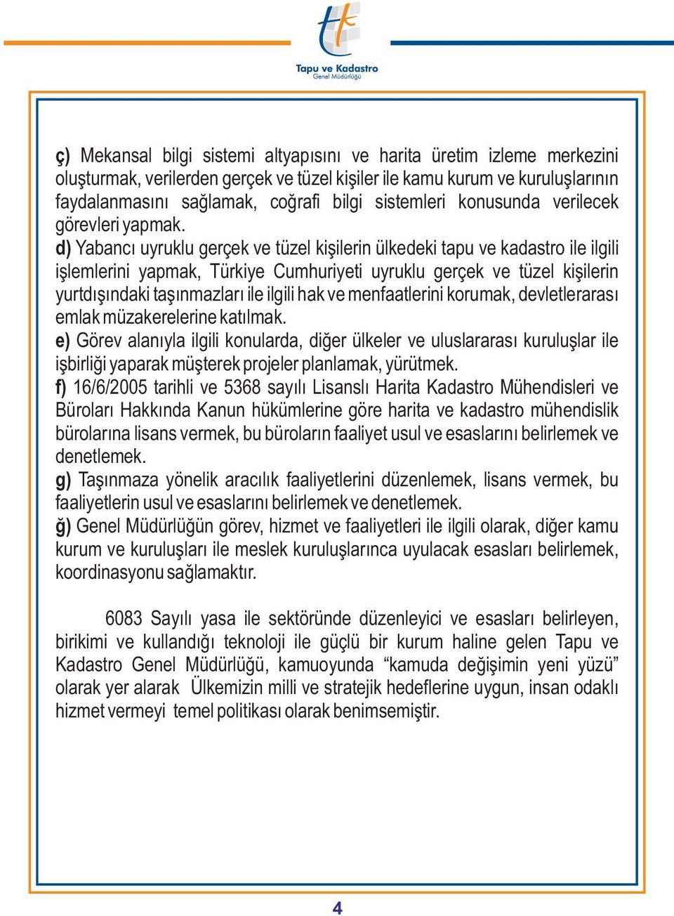 d) Yabancý uyruklu gerçek ve tüzel kiþilerin ülkedeki tapu ve kadastro ile ilgili iþlemlerini yapmak, Türkiye Cumhuriyeti uyruklu gerçek ve tüzel kiþilerin yurtdýþýndaki taþýnmazlarý ile ilgili hak