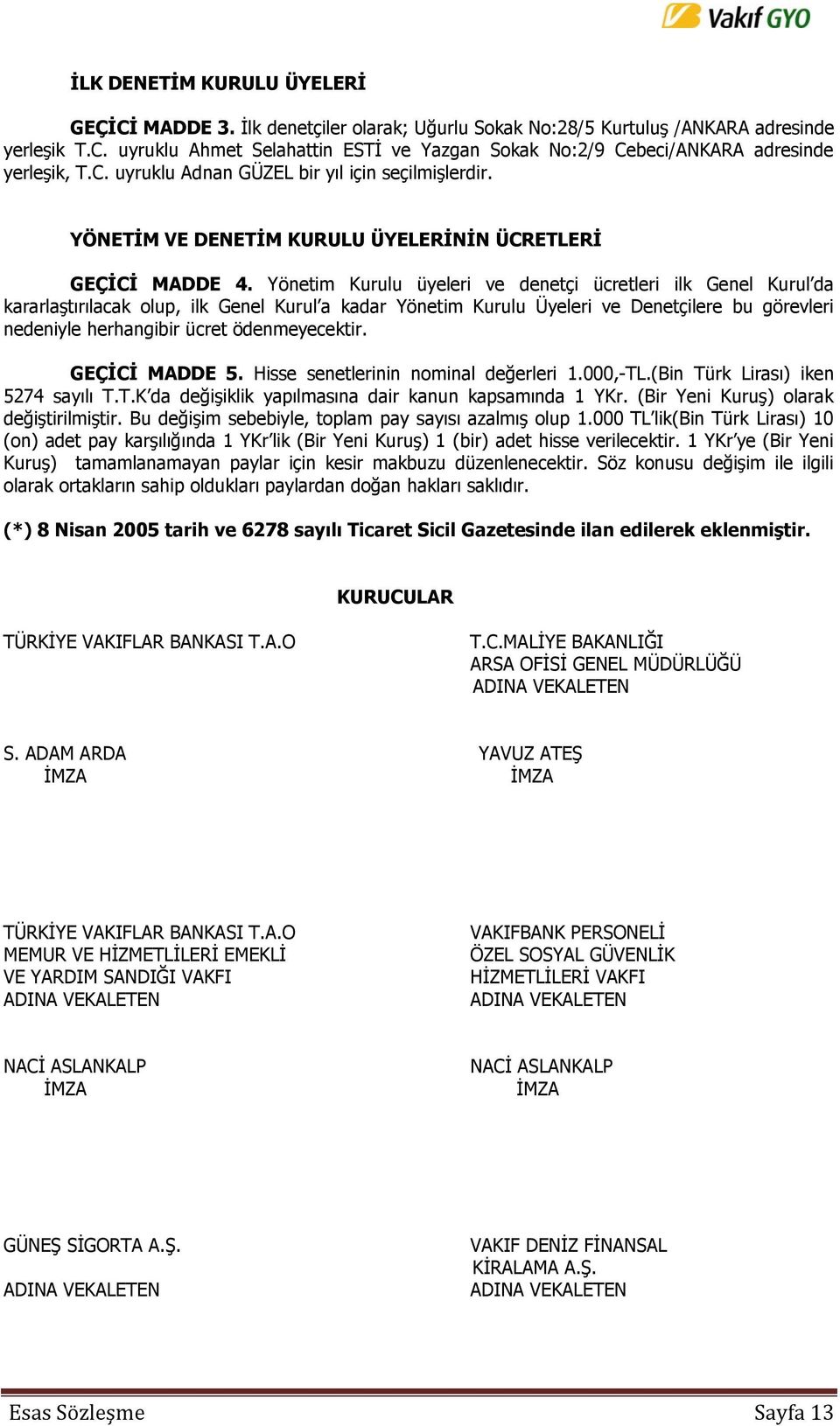 Yönetim Kurulu üyeleri ve denetçi ücretleri ilk Genel Kurul da kararlaştırılacak olup, ilk Genel Kurul a kadar Yönetim Kurulu Üyeleri ve Denetçilere bu görevleri nedeniyle herhangibir ücret