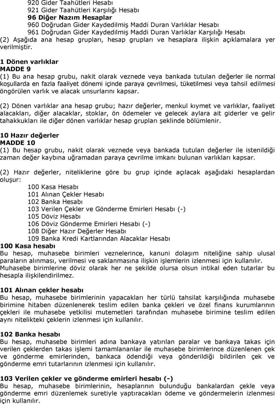 1 Dönen varlıklar MADDE 9 (1) Bu ana hesap grubu, nakit olarak veznede veya bankada tutulan değerler ile normal koşullarda en fazla faaliyet dönemi içinde paraya çevrilmesi, tüketilmesi veya tahsil