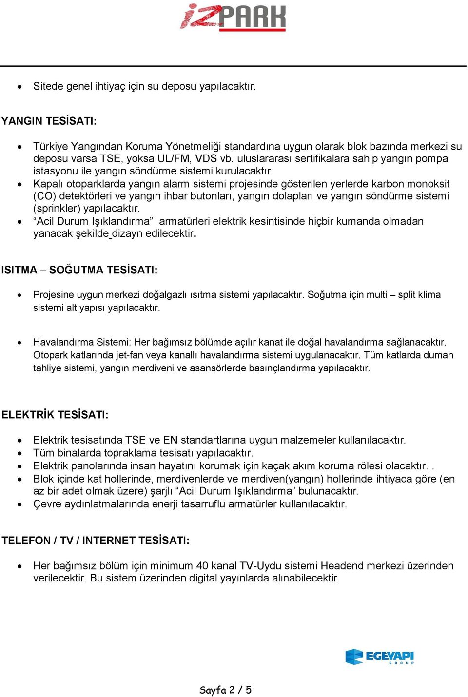 Kapalı otoparklarda yangın alarm sistemi projesinde gösterilen yerlerde karbon monoksit (CO) detektörleri ve yangın ihbar butonları, yangın dolapları ve yangın söndürme sistemi (sprinkler) Acil Durum