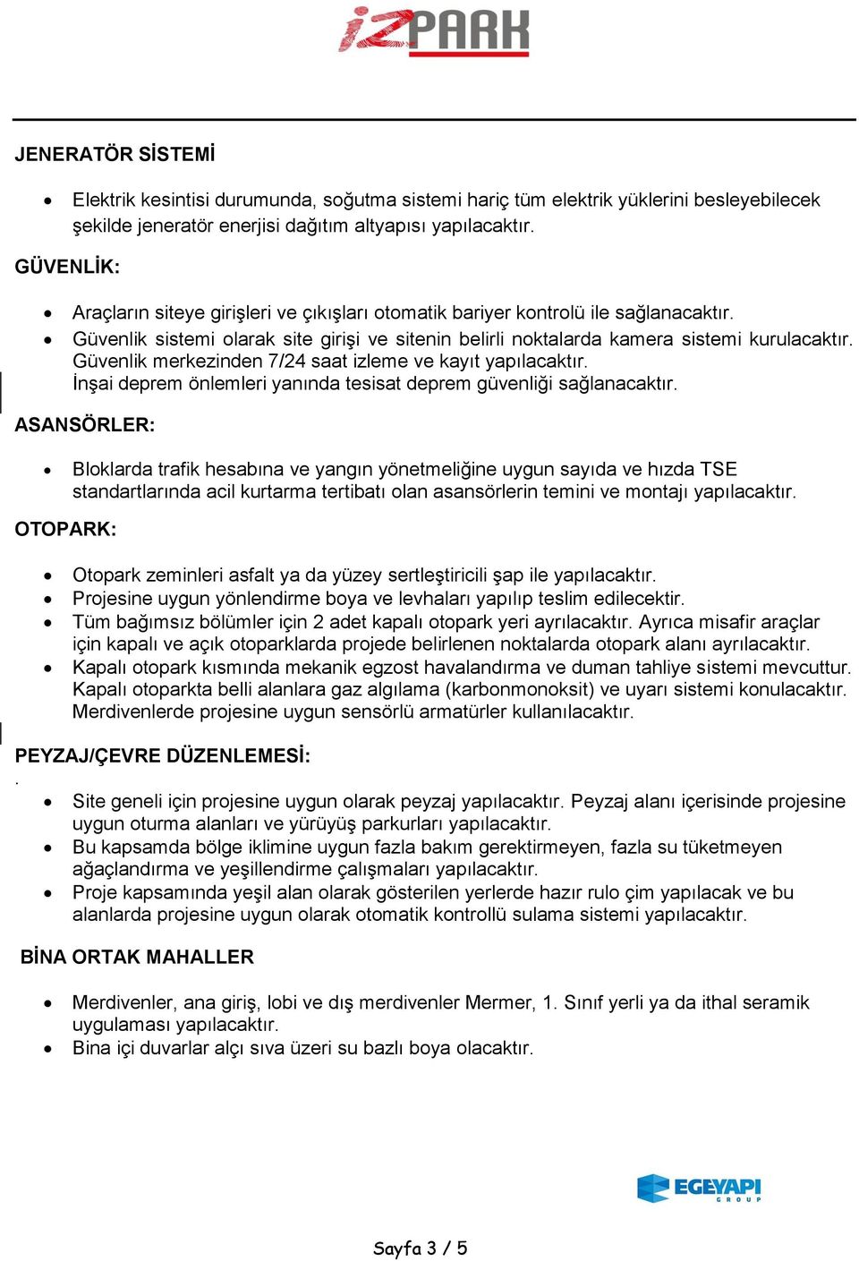 Güvenlik merkezinden 7/24 saat izleme ve kayıt İnşai deprem önlemleri yanında tesisat deprem güvenliği sağlanacaktır.