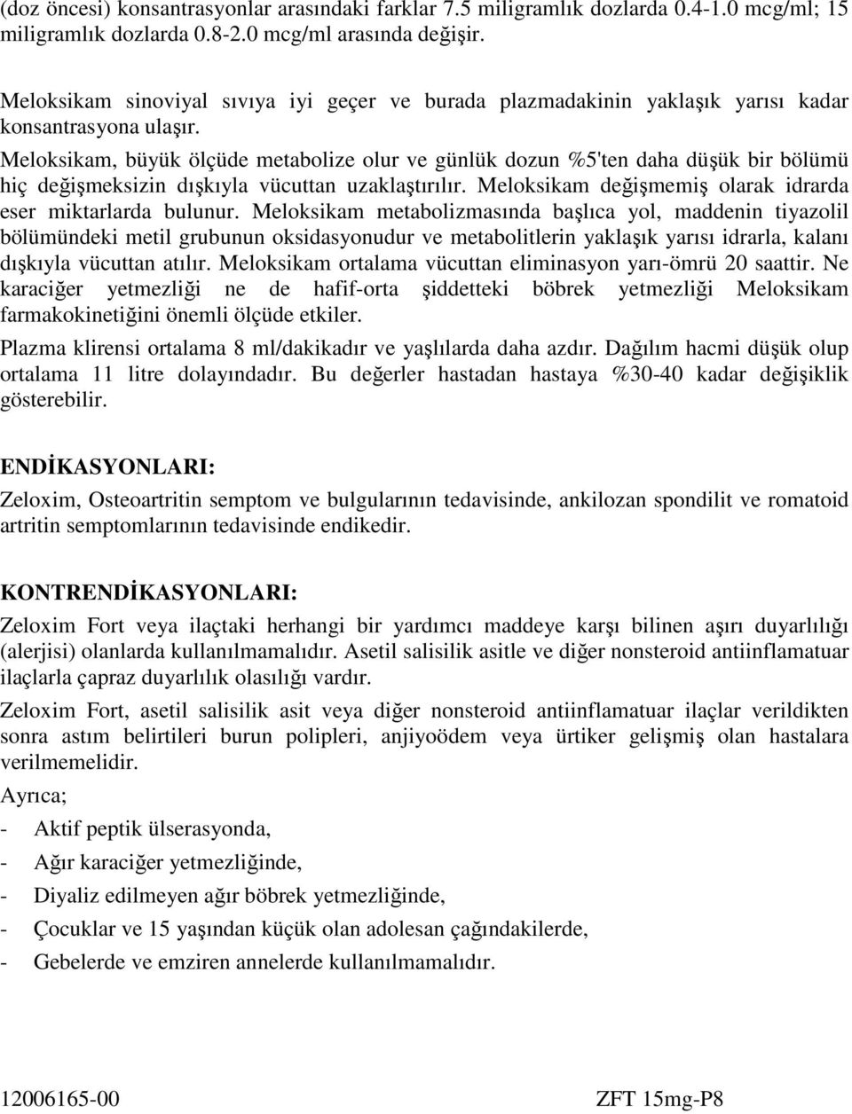 Meloksikam, büyük ölçüde metabolize olur ve günlük dozun %5'ten daha düşük bir bölümü hiç değişmeksizin dışkıyla vücuttan uzaklaştırılır. Meloksikam değişmemiş olarak idrarda eser miktarlarda bulunur.