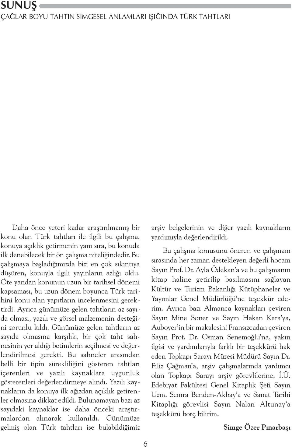 Öte yandan konunun uzun bir tarihsel dönemi kapsamasý, bu uzun dönem boyunca Türk tarihini konu alan yapýtlarýn incelenmesini gerektirdi.