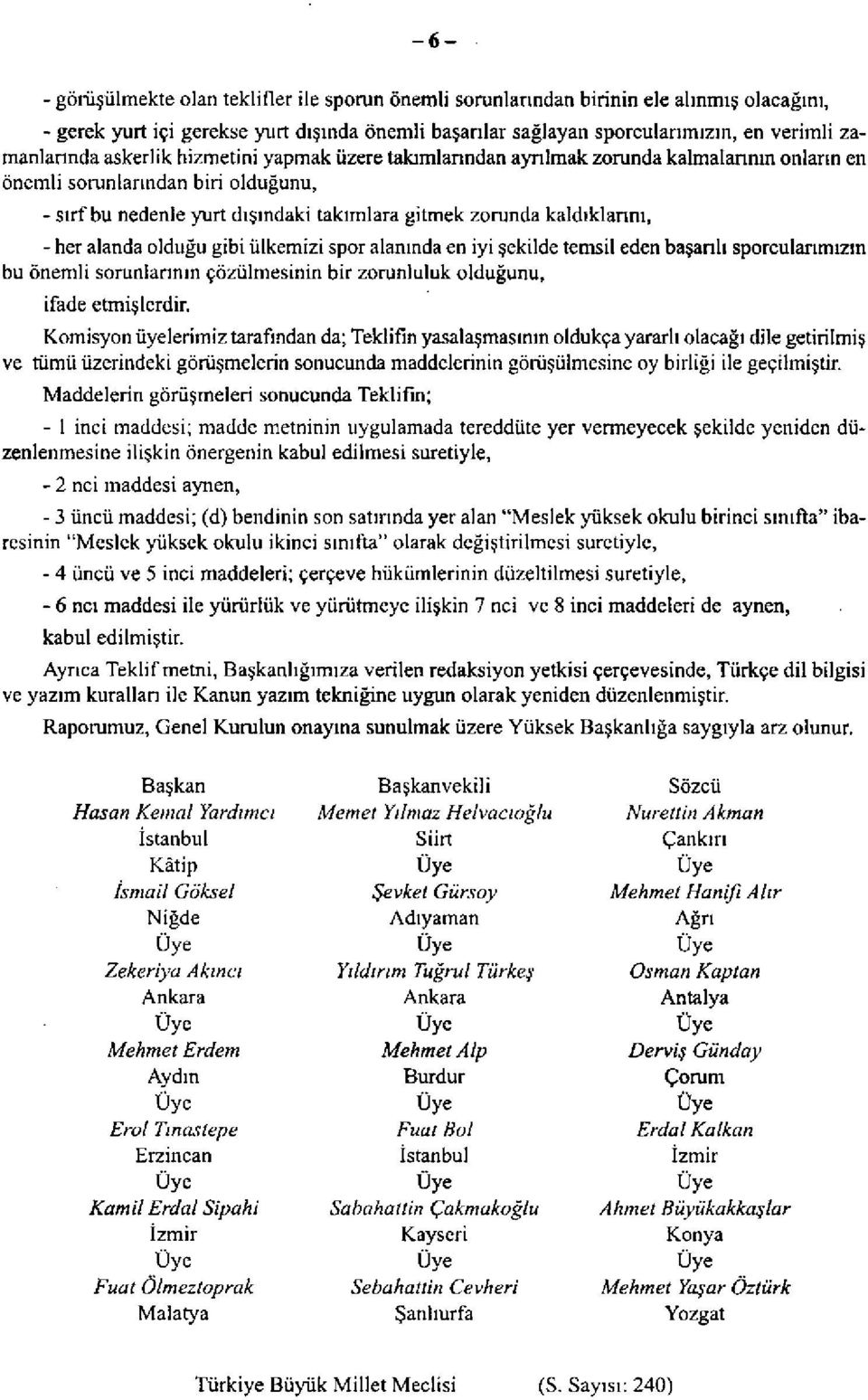 kaldıklarını, - her alanda olduğu gibi ülkemizi spor alanında en iyi şekilde temsil eden başarılı sporcularımızın bu önemli sorunlarının çözülmesinin bir zorunluluk olduğunu, ifade etmişlerdir.