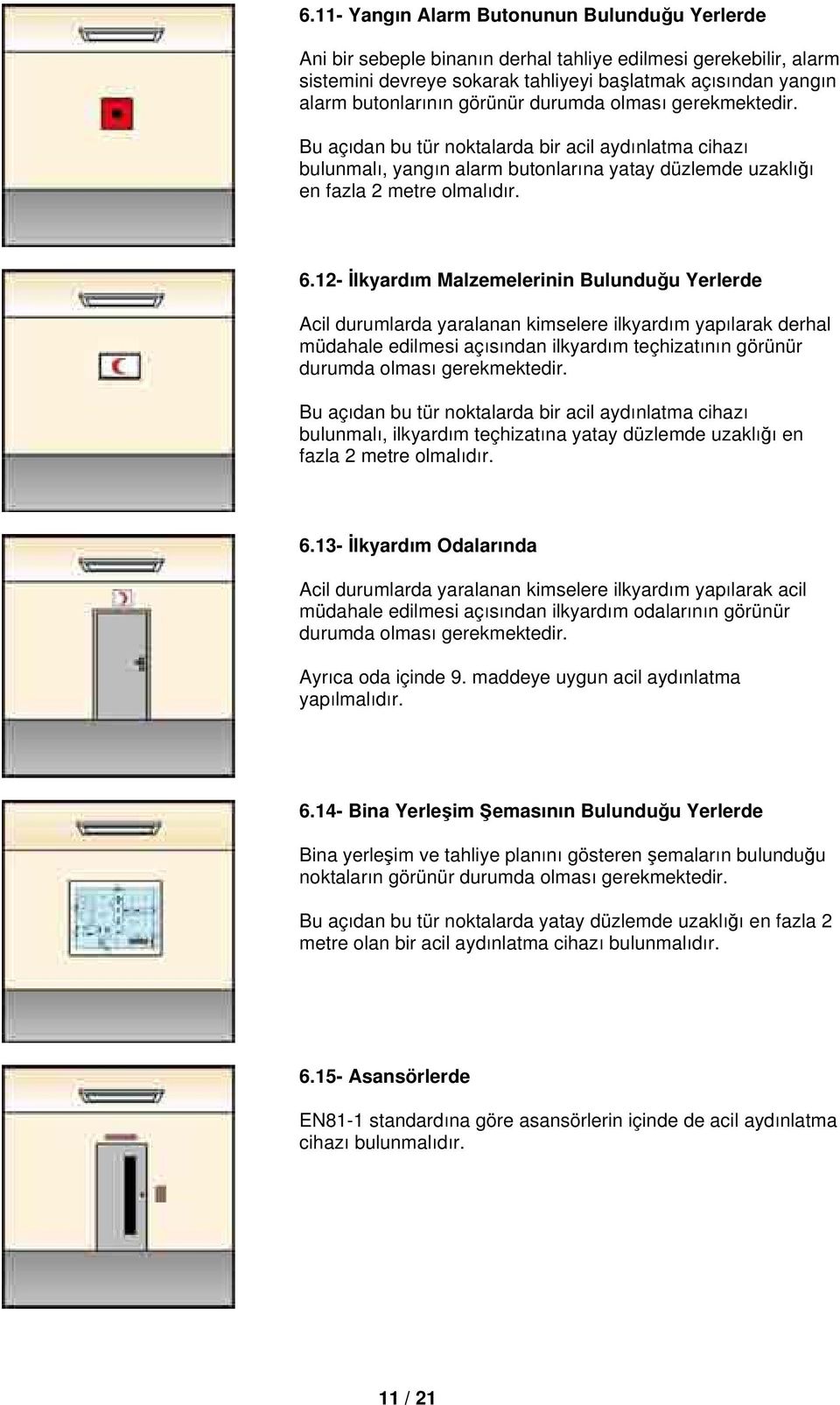 12- İlkyardım Malzemelerinin Bulunduğu Yerlerde Acil durumlarda yaralanan kimselere ilkyardım yapılarak derhal müdahale edilmesi açısından ilkyardım teçhizatının görünür durumda olması gerekmektedir.