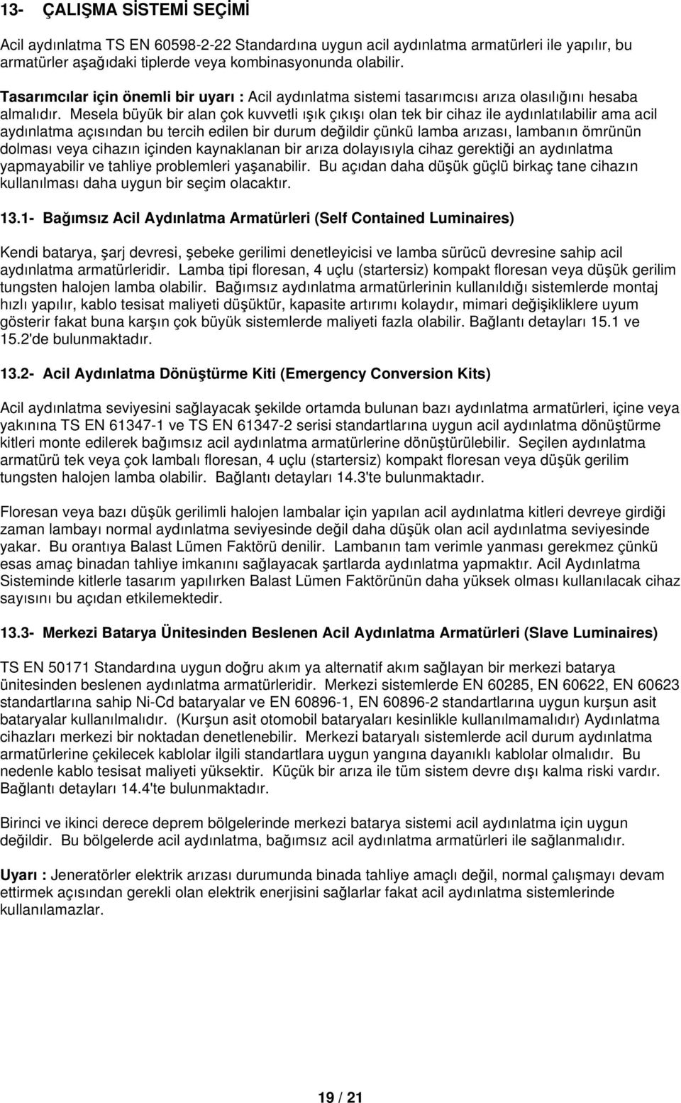 Mesela büyük bir alan çok kuvvetli ışık çıkışı olan tek bir cihaz ile aydınlatılabilir ama acil aydınlatma açısından bu tercih edilen bir durum değildir çünkü lamba arızası, lambanın ömrünün dolması