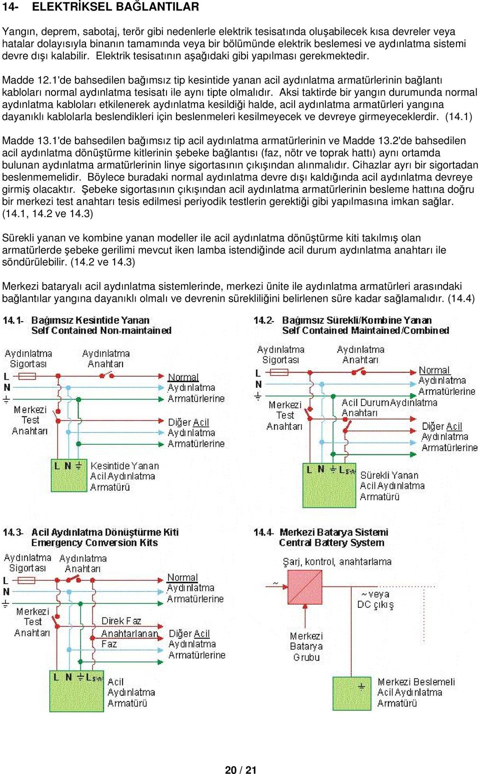 1'de bahsedilen bağımsız tip kesintide yanan acil aydınlatma armatürlerinin bağlantı kabloları normal aydınlatma tesisatı ile aynı tipte olmalıdır.