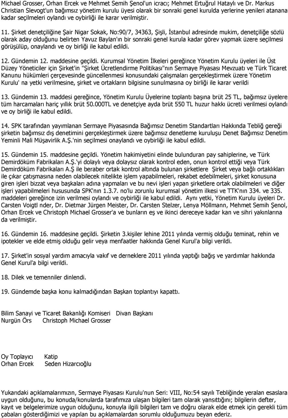 Şirket denetçiliğine Şair Nigar Sokak, No:90/7, 34363, Şişli, İstanbul adresinde mukim, denetçiliğe sözlü olarak aday olduğunu belirten Yavuz Baylan'ın bir sonraki genel kurula kadar görev yapmak