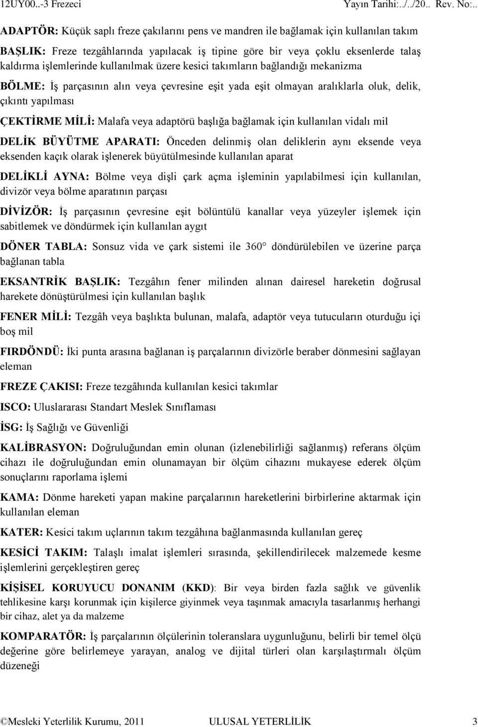 işlemlerinde kullanılmak üzere kesici takımların bağlandığı mekanizma BÖLME: İş parçasının alın veya çevresine eşit yada eşit olmayan aralıklarla oluk, delik, çıkıntı yapılması ÇEKTİRME MİLİ: Malafa