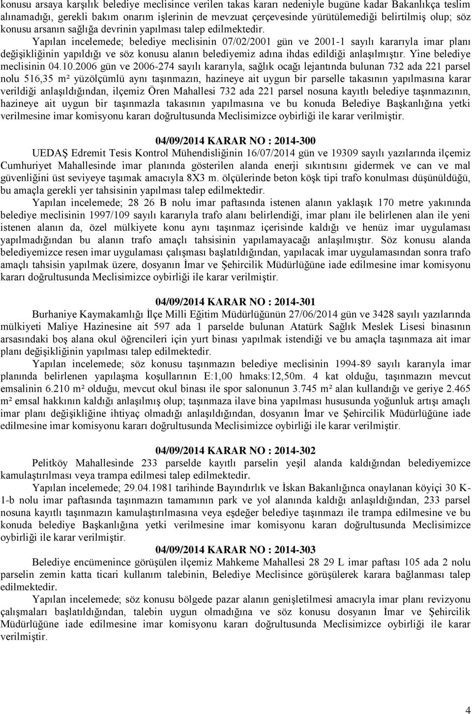 Yapılan incelemede; belediye meclisinin 07/02/2001 gün ve 2001-1 sayılı kararıyla imar planı değişikliğinin yapıldığı ve söz konusu alanın belediyemiz adına ihdas edildiği anlaşılmıştır.