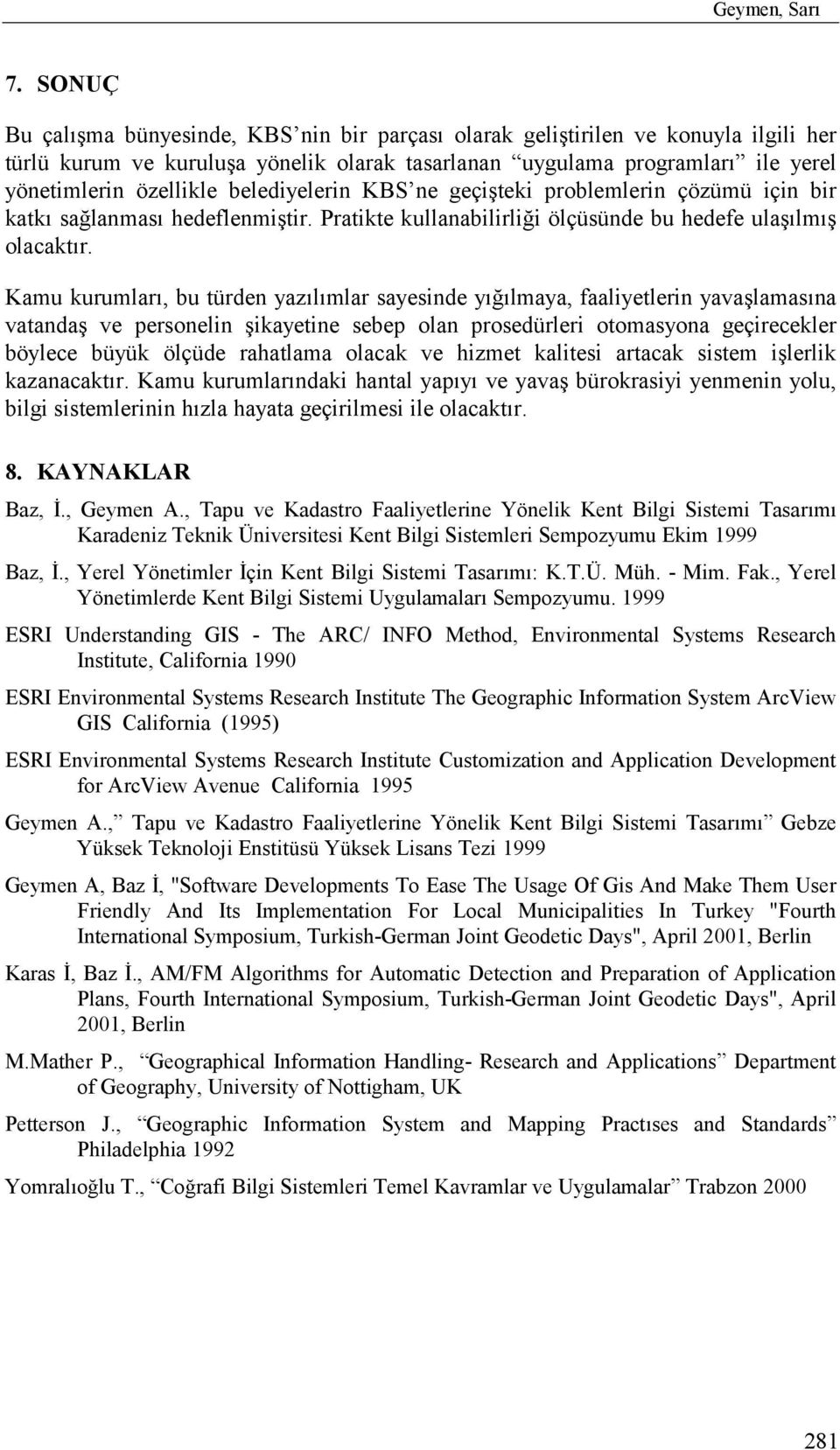 belediyelerin KBS ne geçişteki problemlerin çözümü için bir katkõ sağlanmasõ hedeflenmiştir. Pratikte kullanabilirliği ölçüsünde bu hedefe ulaşõlmõş olacaktõr.