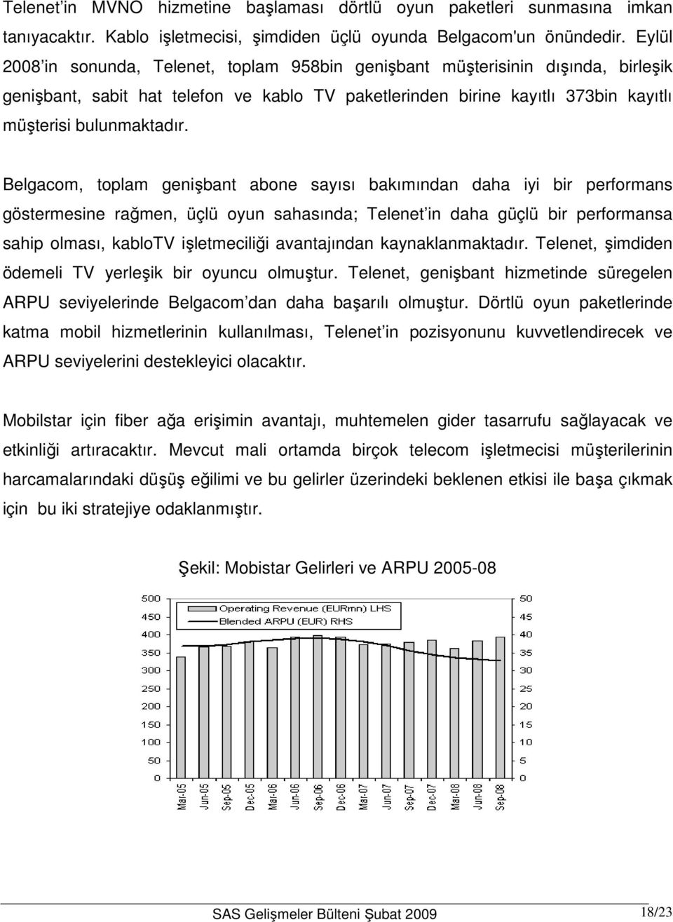 Belgacom, toplam genişbant abone sayısı bakımından daha iyi bir performans göstermesine rağmen, üçlü oyun sahasında; Telenet in daha güçlü bir performansa sahip olması, kablotv işletmeciliği
