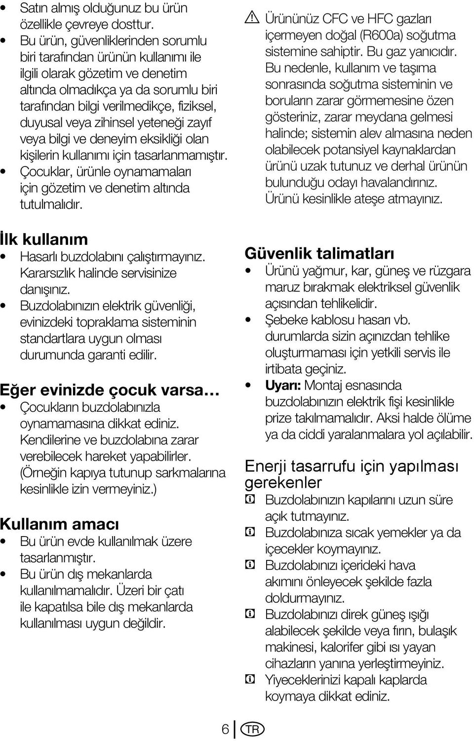 zihinsel yeteneği zayıf veya bilgi ve deneyim eksikliği olan kişilerin kullanımı için tasarlanmamıştır. Çocuklar, ürünle oynamamaları için gözetim ve denetim altında tutulmalıdır.